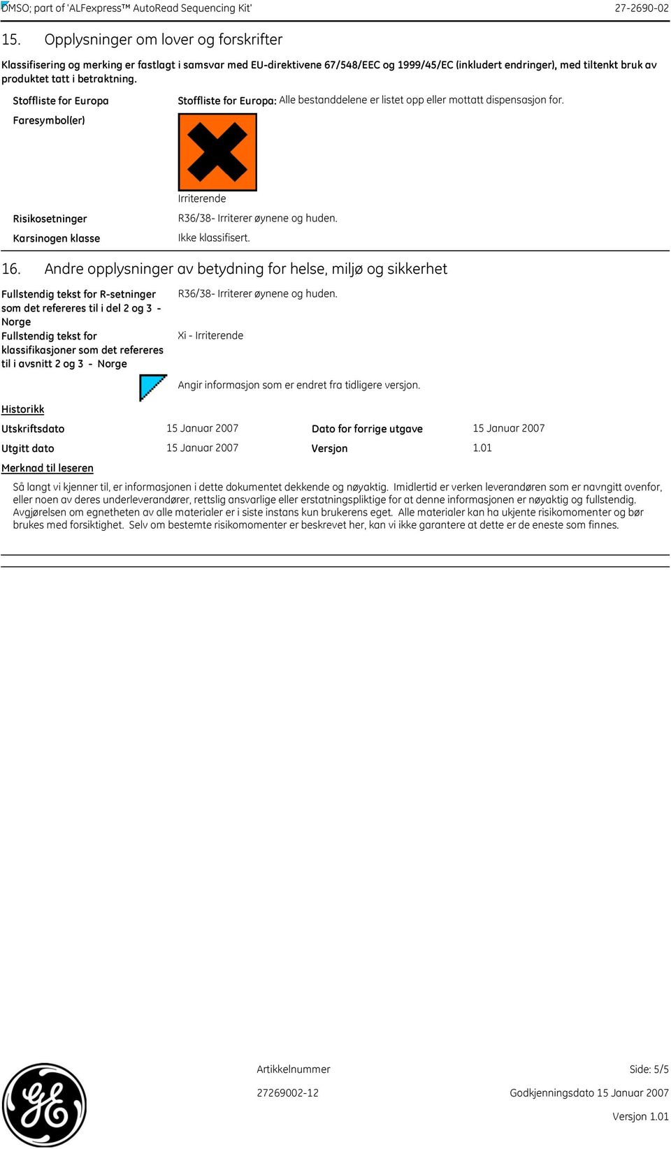 betraktning. Stoffliste for Europa Faresymbol(er) Stoffliste for Europa: Alle bestanddelene er listet opp eller mottatt dispensasjon for.