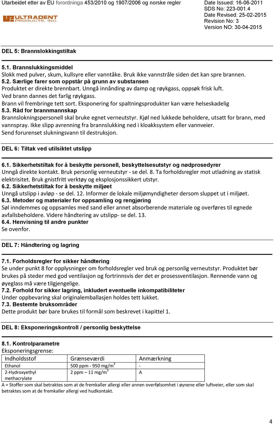 Ved brann dannes det farlig røykgass. Brann vil frembringe tett sort. Eksponering for spaltningsprodukter kan være helseskadelig 5.3.