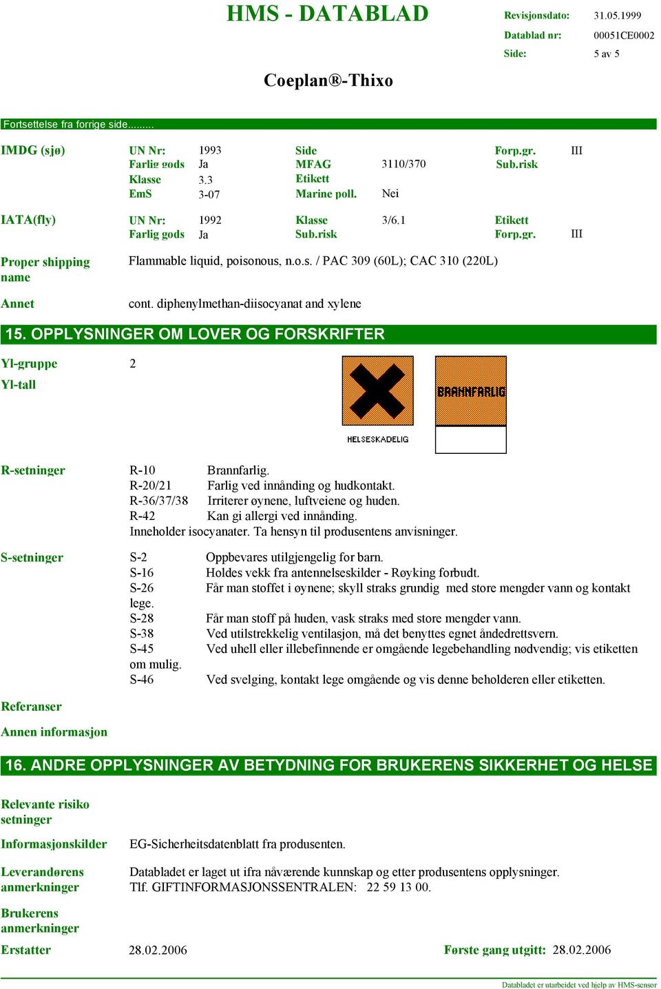 OPPLYSNINGER OM LOVER OG FORSKRIFTER Yl-gruppe Yl-tall 2 R-setninger R-10 Brannfarlig. R-20/21 Farlig ved innånding og hudkontakt. R-36/37/38 Irriterer øynene, luftveiene og huden.