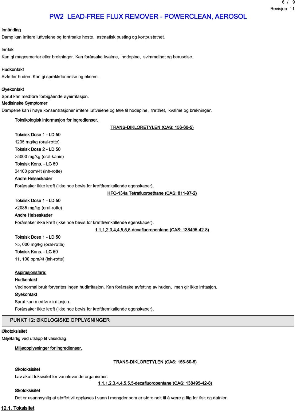 Medisinske Symptomer Dampene kan i høye konsentrasjoner irritere luftveiene og føre til hodepine, tretthet, kvalme og brekninger. Toksikologisk informasjon for ingredienser.