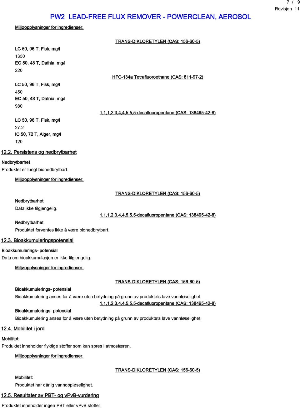 Nedbrytbarhet Produktet forventes ikke å være bionedbrytbart. 12.3. Bioakkumuleringspotensial Bioakkumulerings- potensial Data om bioakkumulasjon er ikke tilgjengelig.