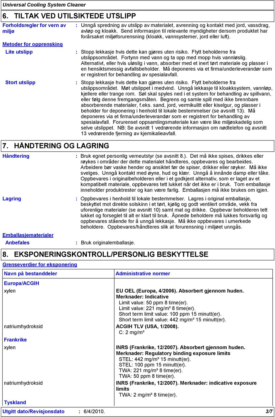 vassdrag, avløp og kloakk. Send informasjon til relevante myndigheter dersom produktet har forårsaket miljøforurensning (kloakk, vannsystemer, jord eller luft).