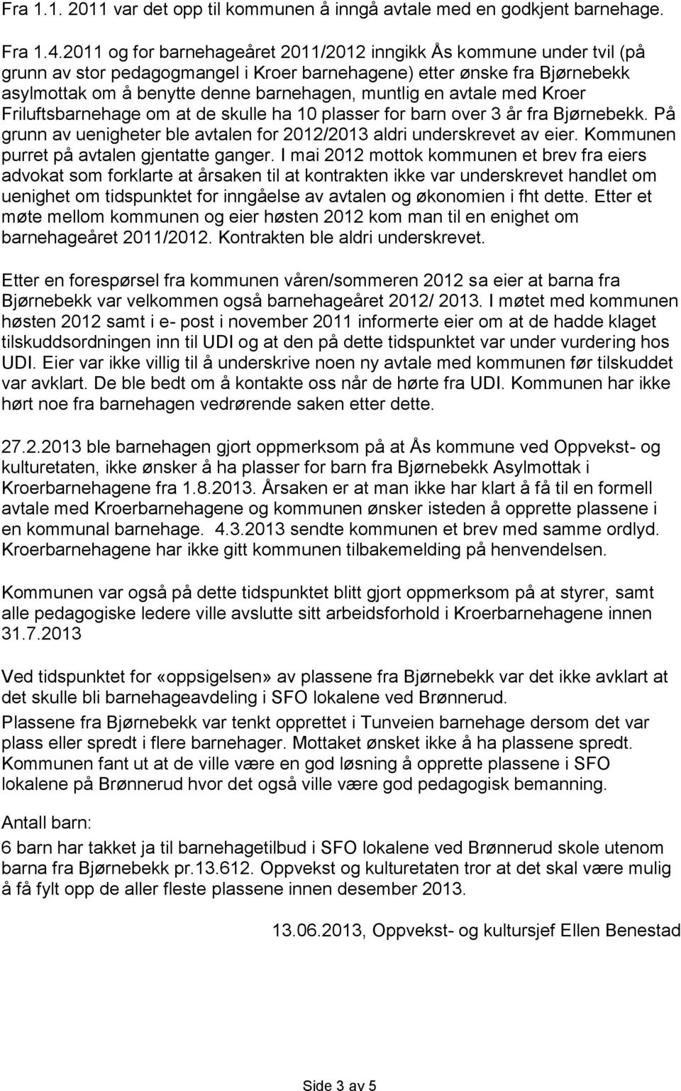 avtale med Kroer Friluftsbarnehage om at de skulle ha 10 plasser for barn over 3 år fra Bjørnebekk. På grunn av uenigheter ble avtalen for 2012/2013 aldri underskrevet av eier.