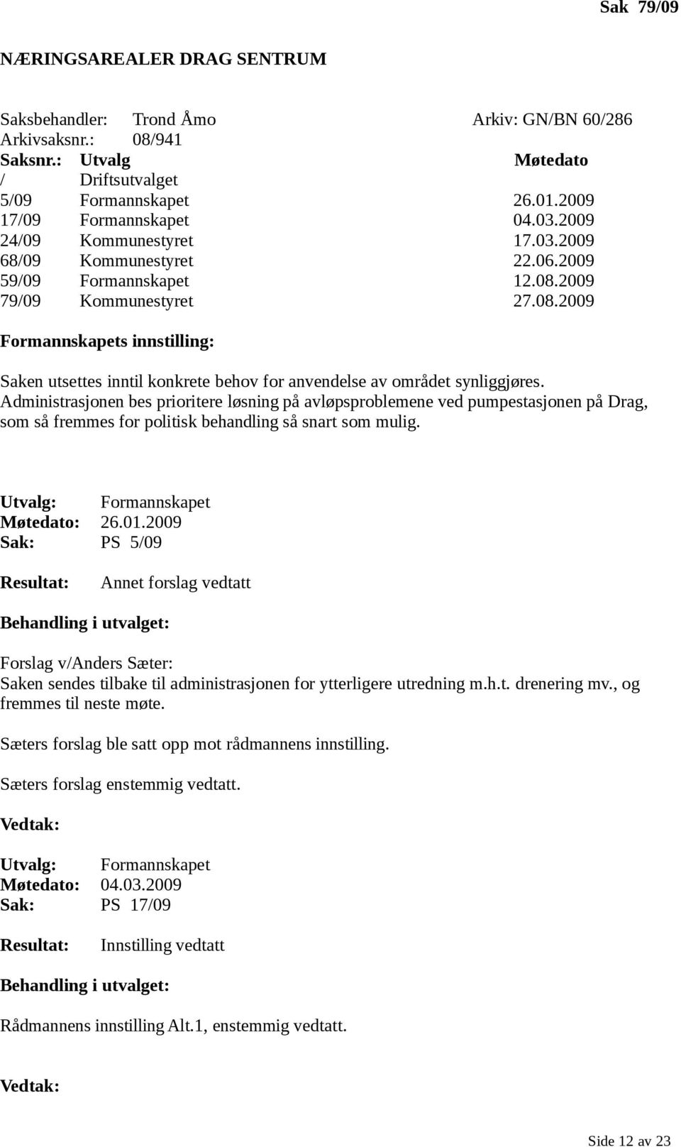 2009 79/09 Kommunestyret 27.08.2009 Formannskapets innstilling: Saken utsettes inntil konkrete behov for anvendelse av området synliggjøres.