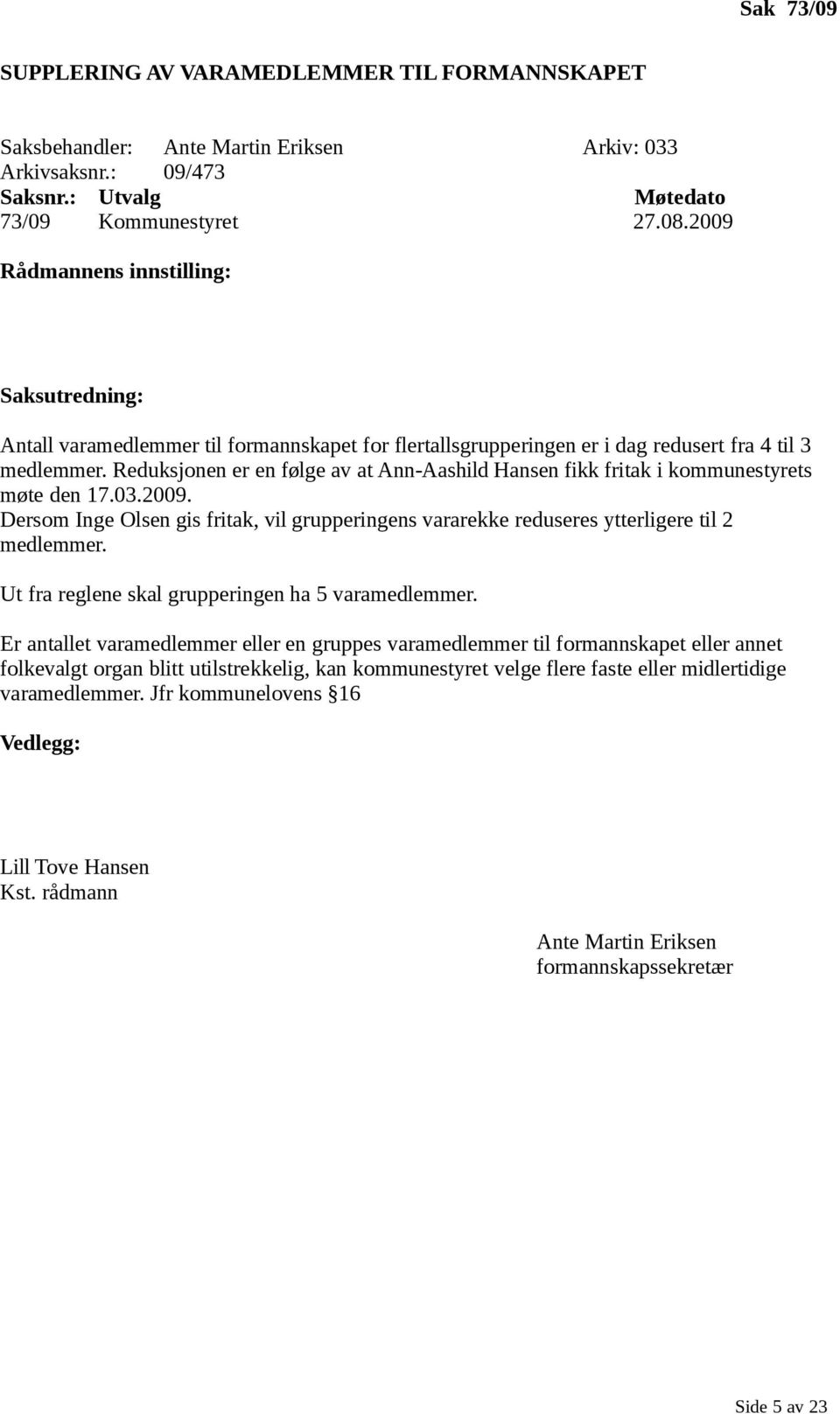 Reduksjonen er en følge av at Ann-Aashild Hansen fikk fritak i kommunestyrets møte den 17.03.2009. Dersom Inge Olsen gis fritak, vil grupperingens vararekke reduseres ytterligere til 2 medlemmer.