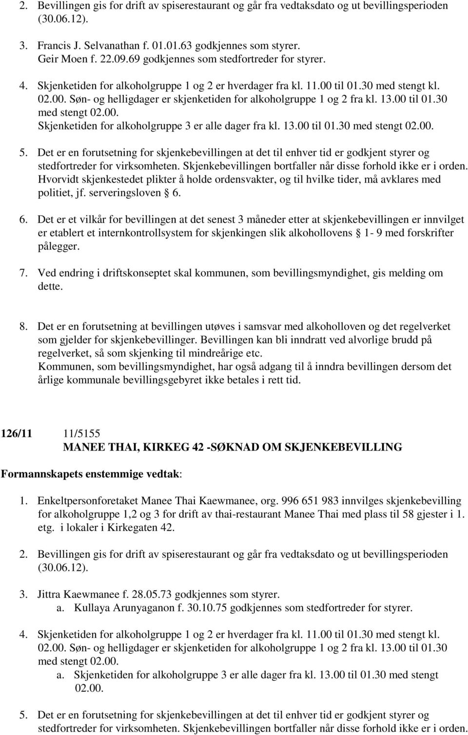 13.00 til 01.30 med stengt 02.00. Skjenketiden for alkoholgruppe 3 er alle dager fra kl. 13.00 til 01.30 med stengt 02.00. 5.