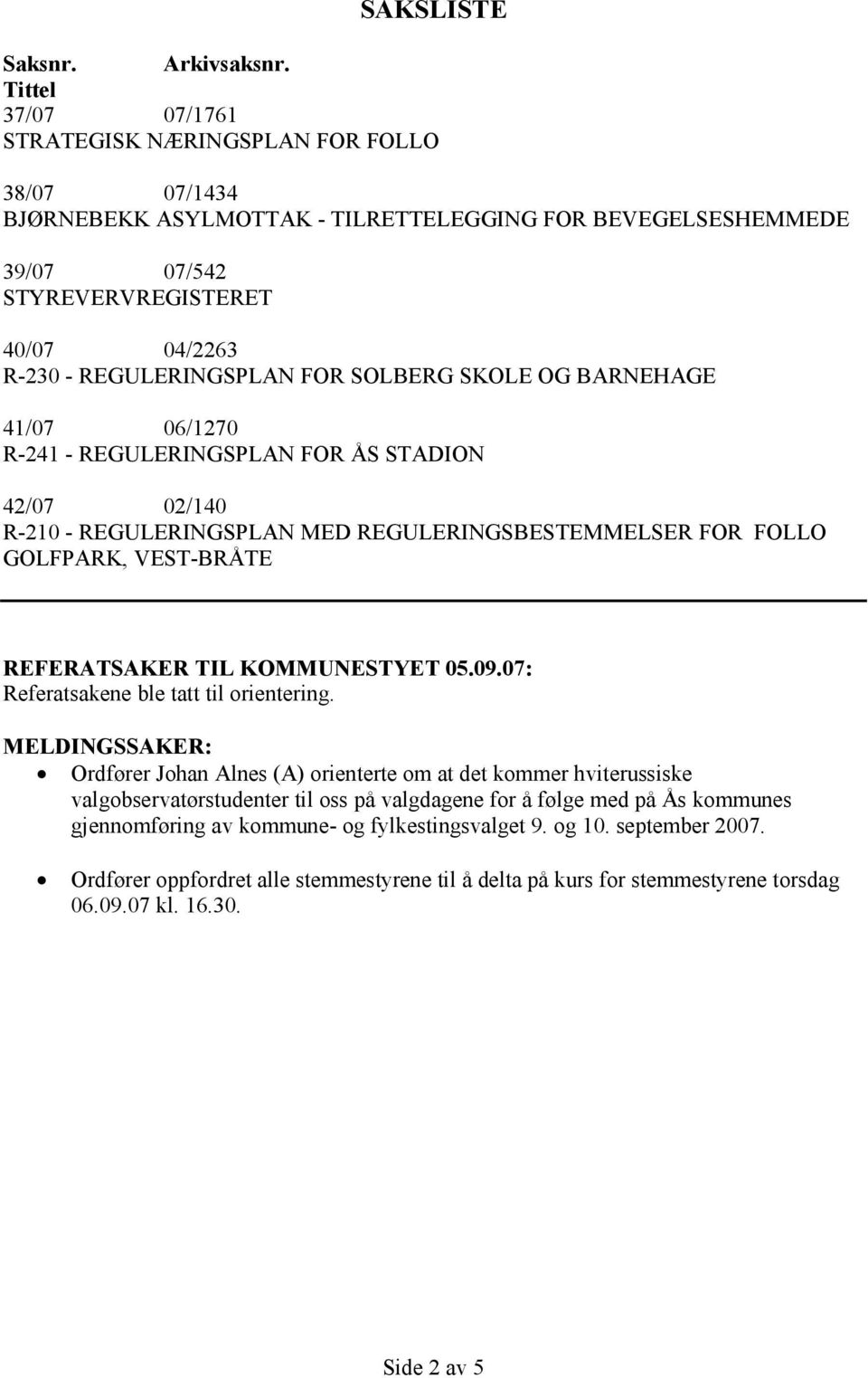 REGULERINGSPLAN FOR SOLBERG SKOLE OG BARNEHAGE 41/07 06/1270 R-241 - REGULERINGSPLAN FOR ÅS STADION 42/07 02/140 R-210 - REGULERINGSPLAN MED REGULERINGSBESTEMMELSER FOR FOLLO GOLFPARK, VEST-BRÅTE