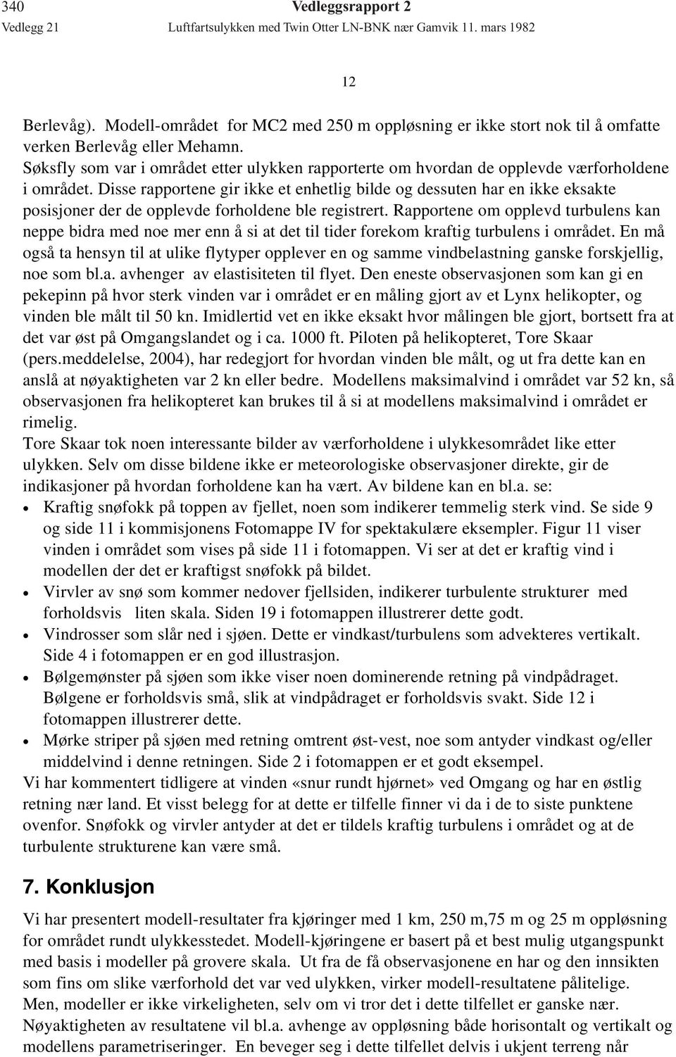 Disse rapportene gir ikke et enhetlig bilde og dessuten har en ikke eksakte posisjoner der de opplevde forholdene ble registrert.