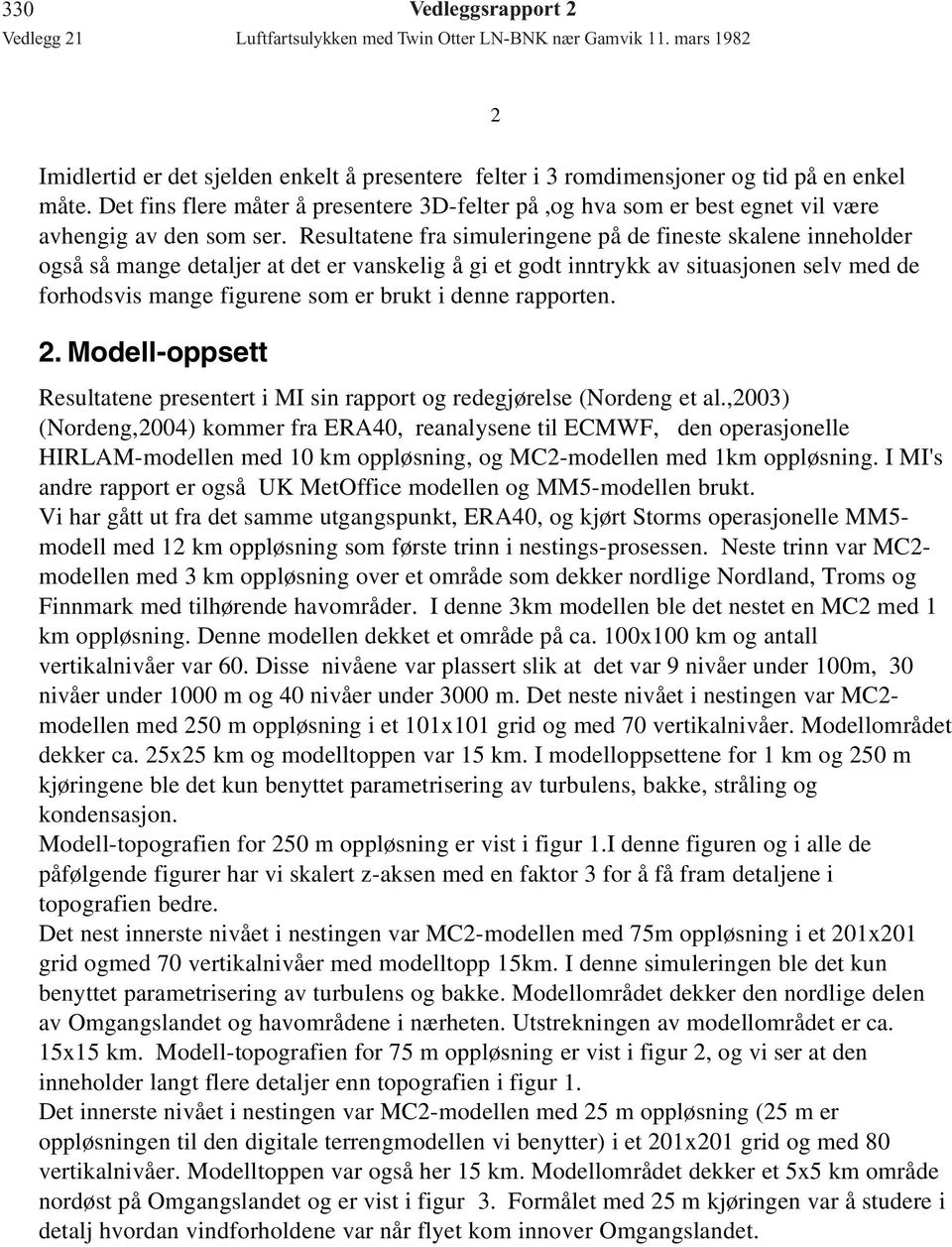 Resultatene fra simuleringene på de fineste skalene inneholder også så mange detaljer at det er vanskelig å gi et godt inntrykk av situasjonen selv med de forhodsvis mange figurene som er brukt i