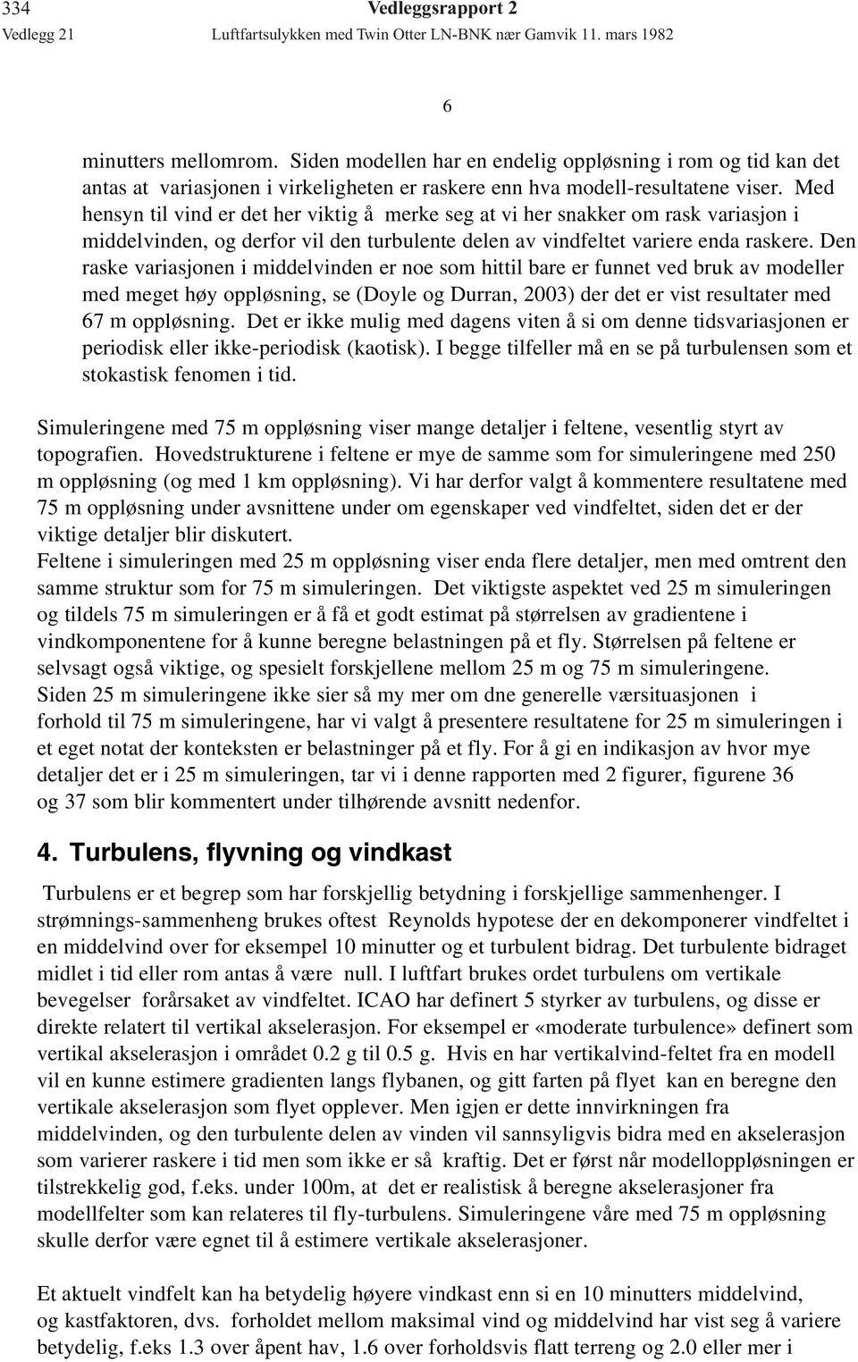 Den raske variasjonen i middelvinden er noe som hittil bare er funnet ved bruk av modeller med meget høy oppløsning, se (Doyle og Durran, 2003) der det er vist resultater med 67 m oppløsning.