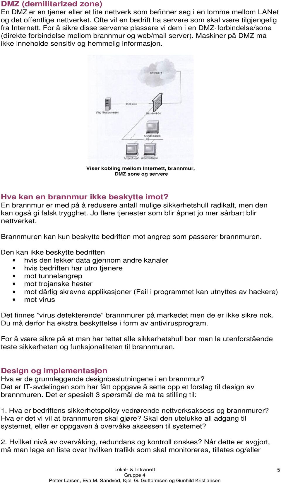 Maskiner på DMZ må ikke inneholde sensitiv og hemmelig informasjon. Viser kobling mellom Internett, brannmur, DMZ sone og servere Hva kan en brannmur ikke beskytte imot?