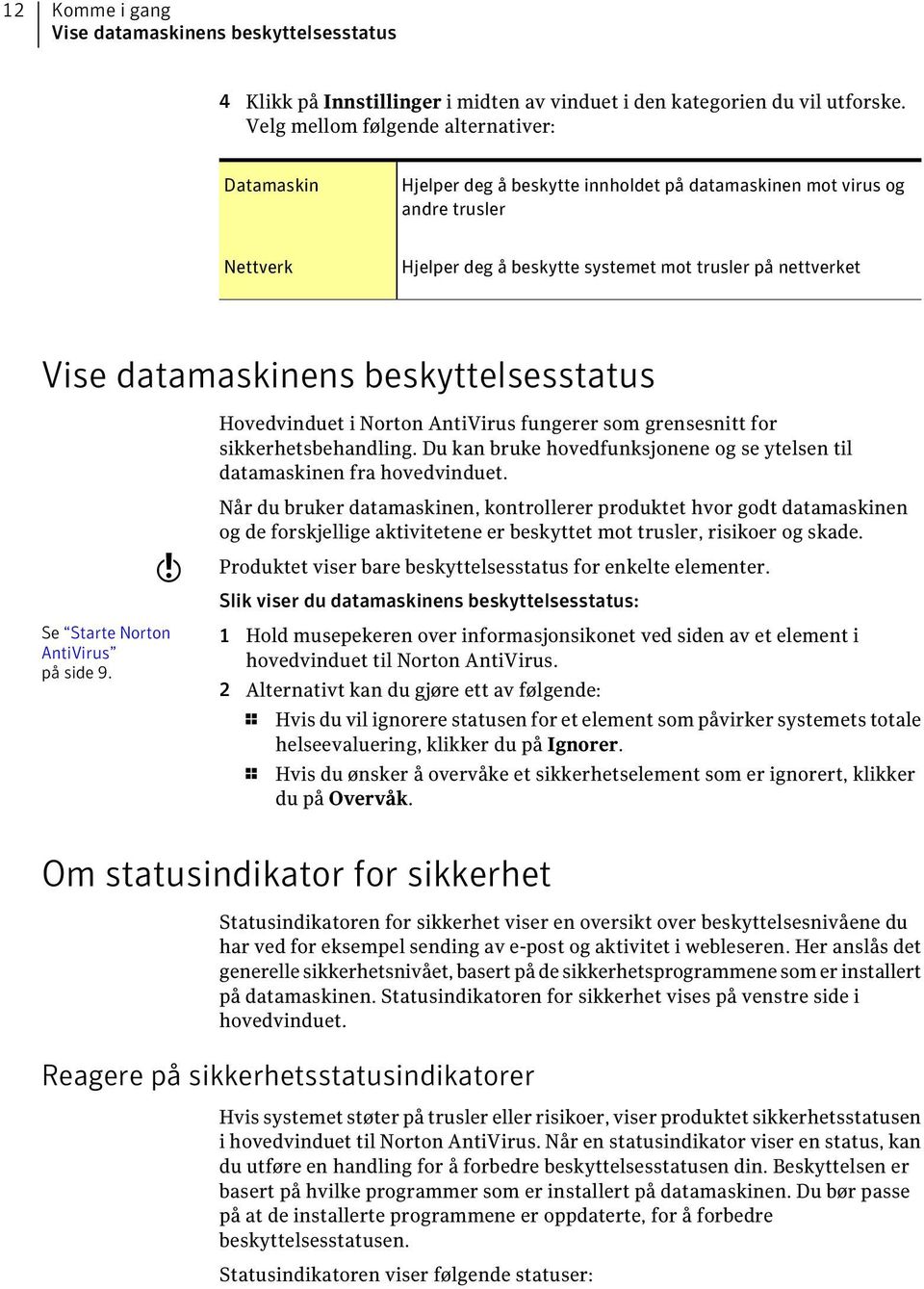 datamaskinens beskyttelsesstatus Hovedvinduet i Norton AntiVirus fungerer som grensesnitt for sikkerhetsbehandling. Du kan bruke hovedfunksjonene og se ytelsen til datamaskinen fra hovedvinduet.