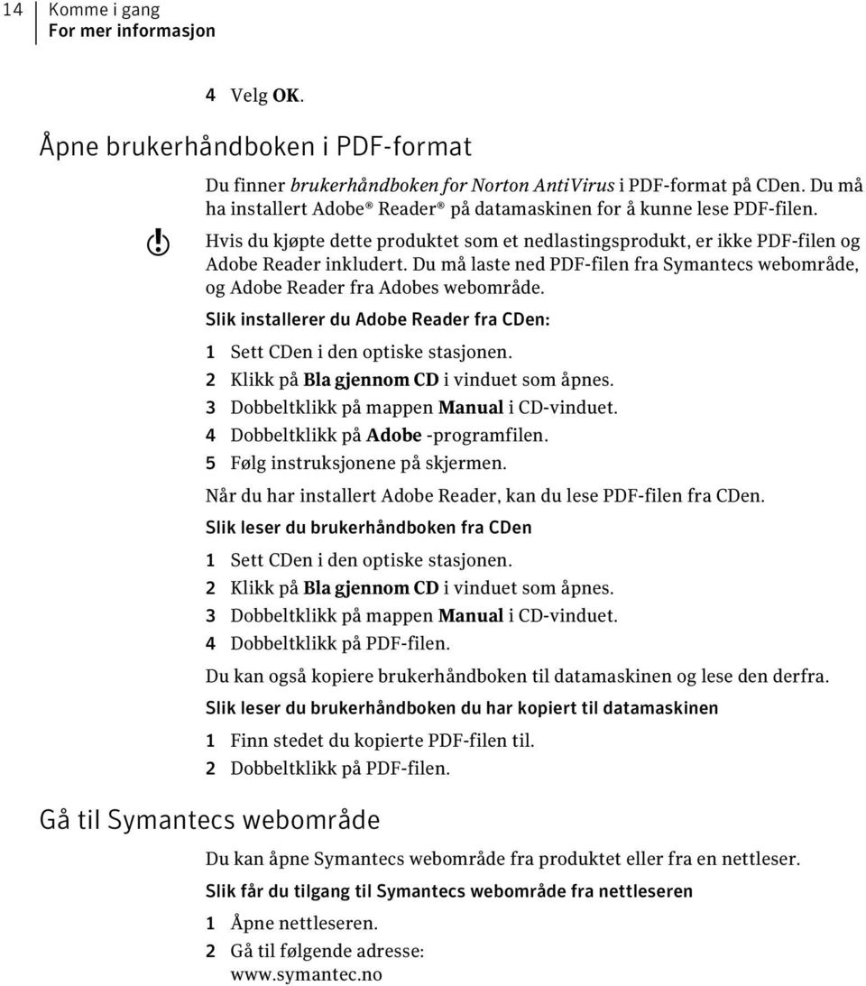 Du må laste ned PDF-filen fra Symantecs webområde, og Adobe Reader fra Adobes webområde. Slik installerer du Adobe Reader fra CDen: 1 Sett CDen i den optiske stasjonen.