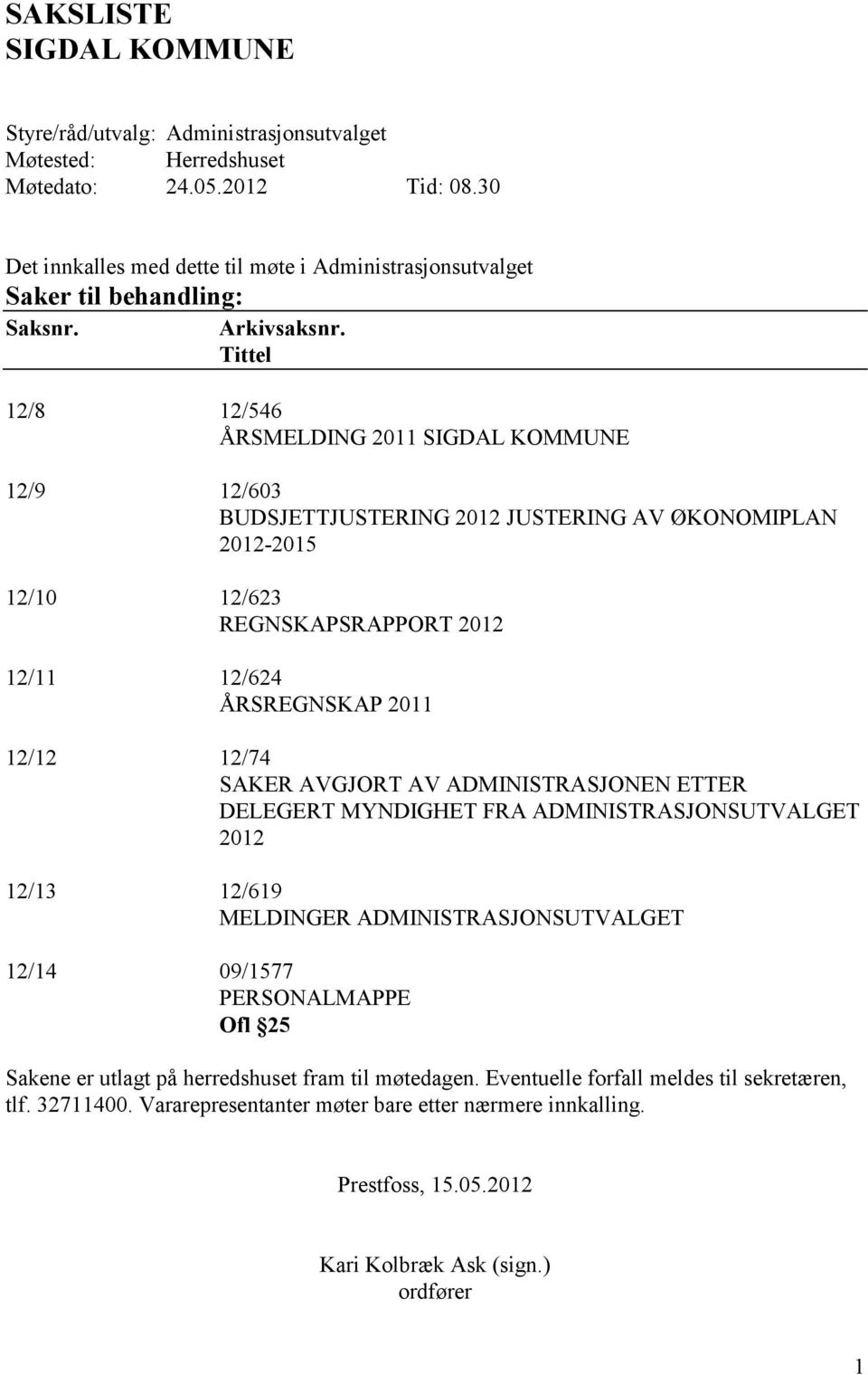 Tittel 12/8 12/546 ÅRSMELDING 211 SIGDAL KOMMUNE 12/9 12/63 BUDSJETTJUSTERING 212 JUSTERING AV ØKONOMIPLAN 212-215 12/1 12/623 REGNSKAPSRAPPORT 212 12/11 12/624 ÅRSREGNSKAP 211 12/12 12/74 SAKER