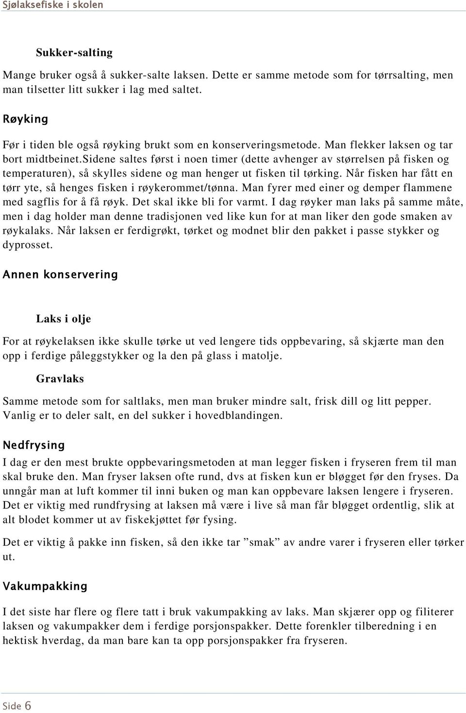 sidene saltes først i noen timer (dette avhenger av størrelsen på fisken og temperaturen), så skylles sidene og man henger ut fisken til tørking.