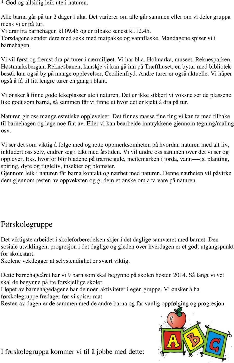 Andre turer er også aktuelle. Vi håper også å få til litt lengre turer en gang i blant. Vi ønsker å finne gode lekeplasser ute i naturen.