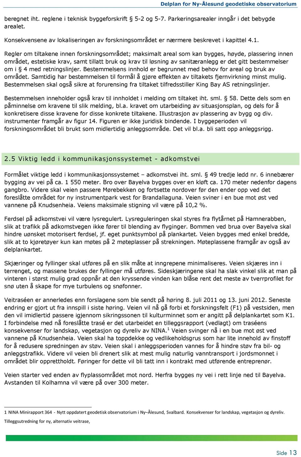 bestemmelser om i 4 med retningslinjer. Bestemmelsens innhold er begrunnet med behov for areal og bruk av området.