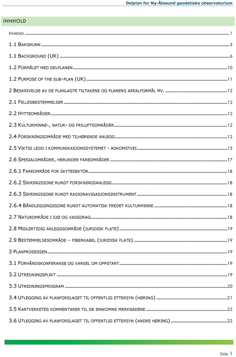 ..13 2.6 SPESIALOMRÅDER, HERUNDER FAREOMRÅDER...17 2.6.1 FAREOMRÅDE FOR SKYTESEKTOR...18 2.6.2 SIKRINGSSONE RUNDT FORSKNINGSANLEGG...18 2.6.3 SIKRINGSSONE RUNDT RADIONAVIGASJONSINSTRUMENT...18 2.6.4 BÅNDLEGGINGSSONE RUNDT AUTOMATISK FREDET KULTURMINNE.