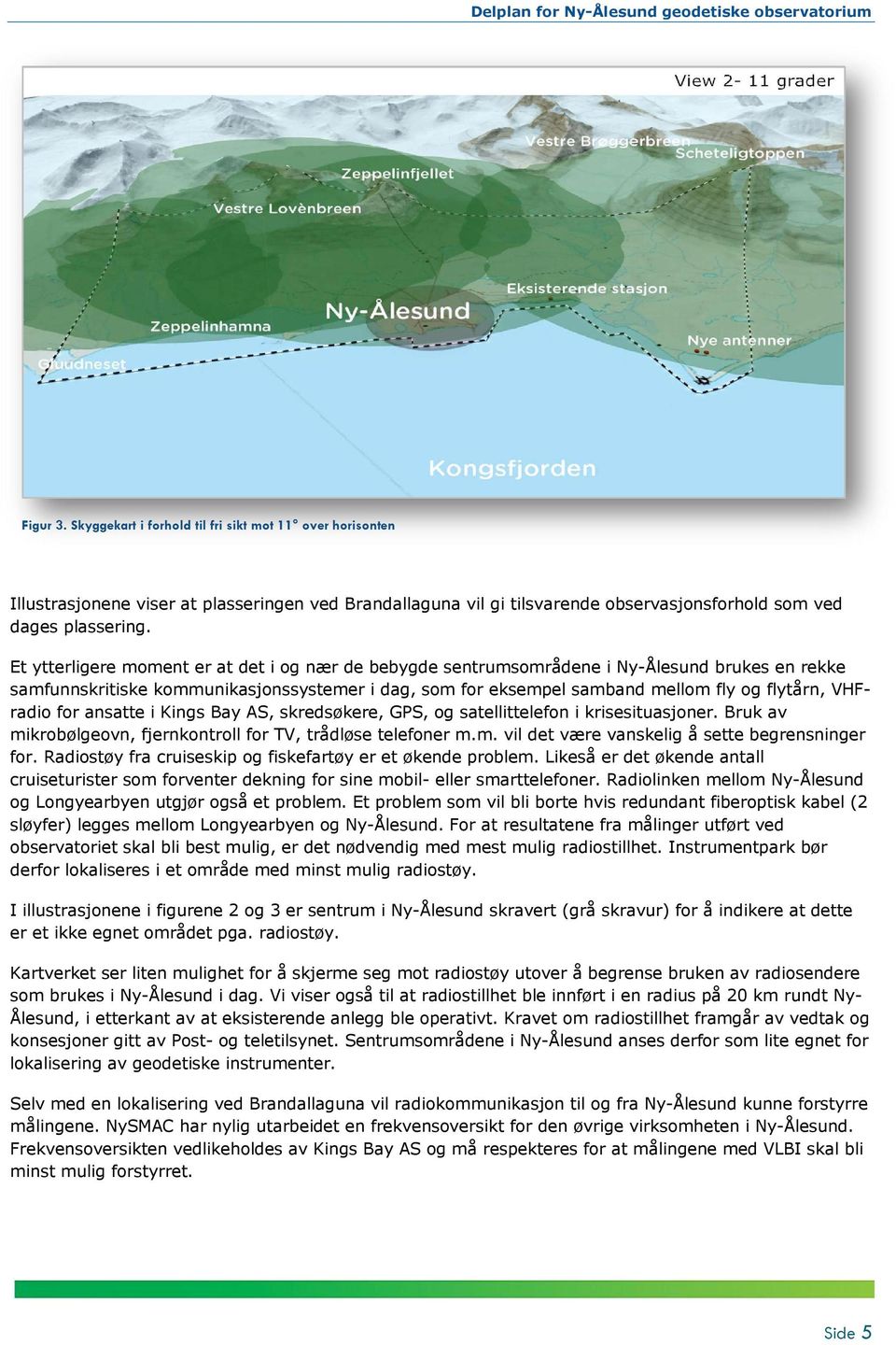 VHFradio for ansatte i Kings Bay AS, skredsøkere, GPS, og satellittelefon i krisesituasjoner. Bruk av mikrobølgeovn, fjernkontroll for TV, trådløse telefoner m.m. vil det være vanskelig å sette begrensninger for.