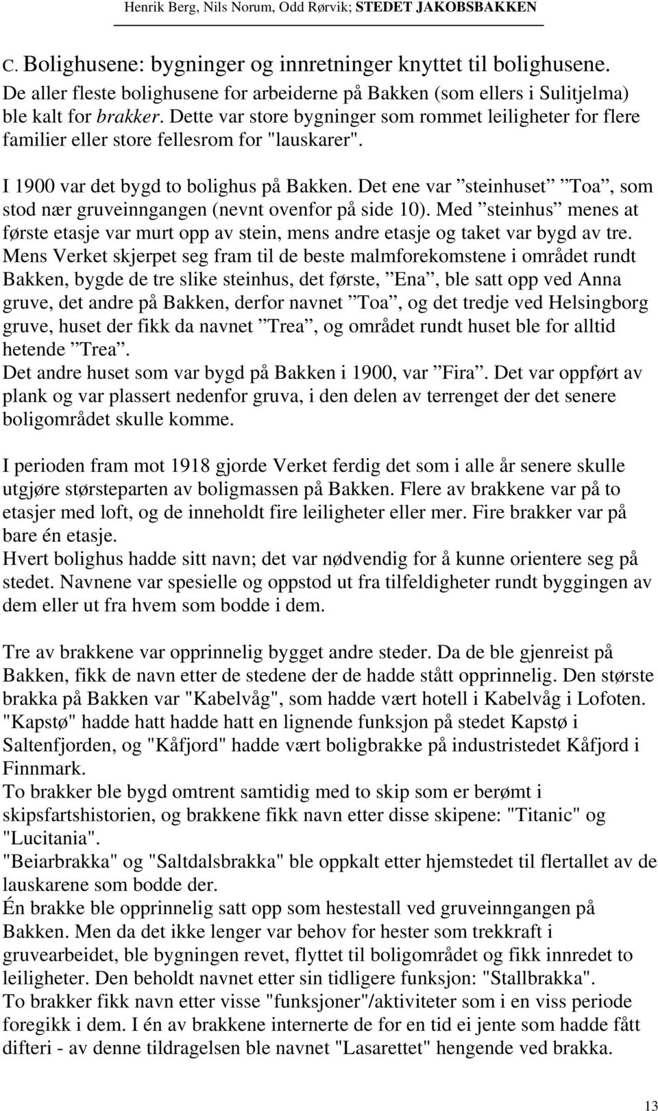 Det ene var steinhuset Toa, som stod nær gruveinngangen (nevnt ovenfor på side 10). Med steinhus menes at første etasje var murt opp av stein, mens andre etasje og taket var bygd av tre.