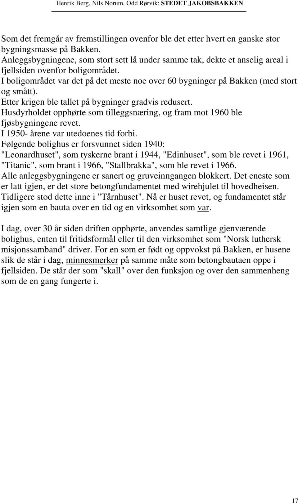 I boligområdet var det på det meste noe over 60 bygninger på Bakken (med stort og smått). Etter krigen ble tallet på bygninger gradvis redusert.