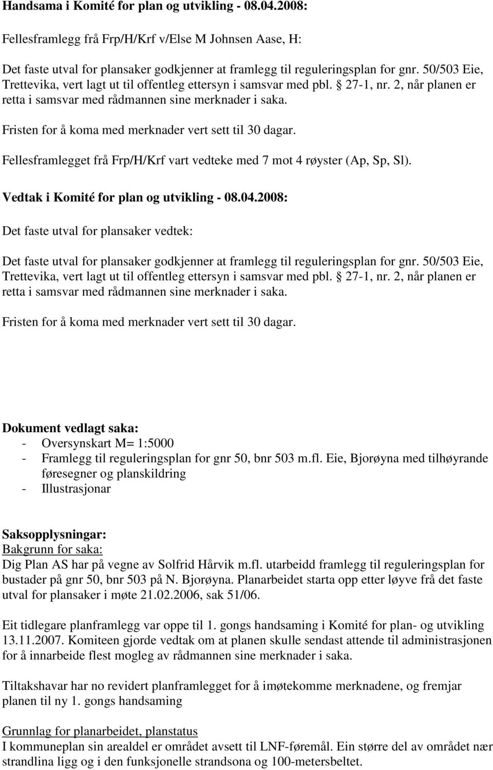 Fristen for å koma med merknader vert sett til 30 dagar. Fellesframlegget frå Frp/H/Krf vart vedteke med 7 mot 4 røyster (Ap, Sp, Sl). Vedtak i Komité for plan og utvikling - 08.04.