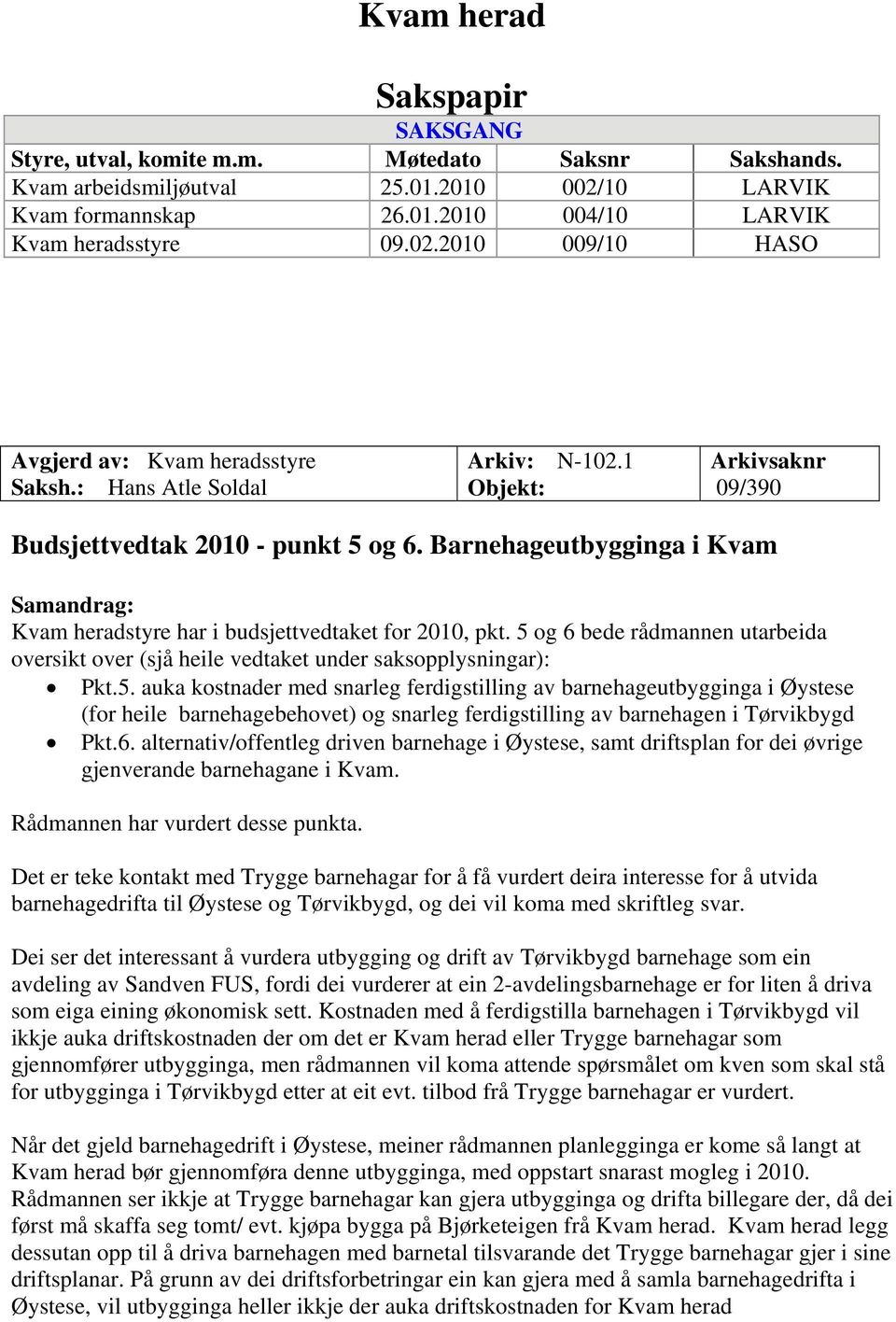 5 og 6 bede rådmannen utarbeida oversikt over (sjå heile vedtaket under saksopplysningar): Pkt.5. auka kostnader med snarleg ferdigstilling av barnehageutbygginga i Øystese (for heile barnehagebehovet) og snarleg ferdigstilling av barnehagen i Tørvikbygd Pkt.