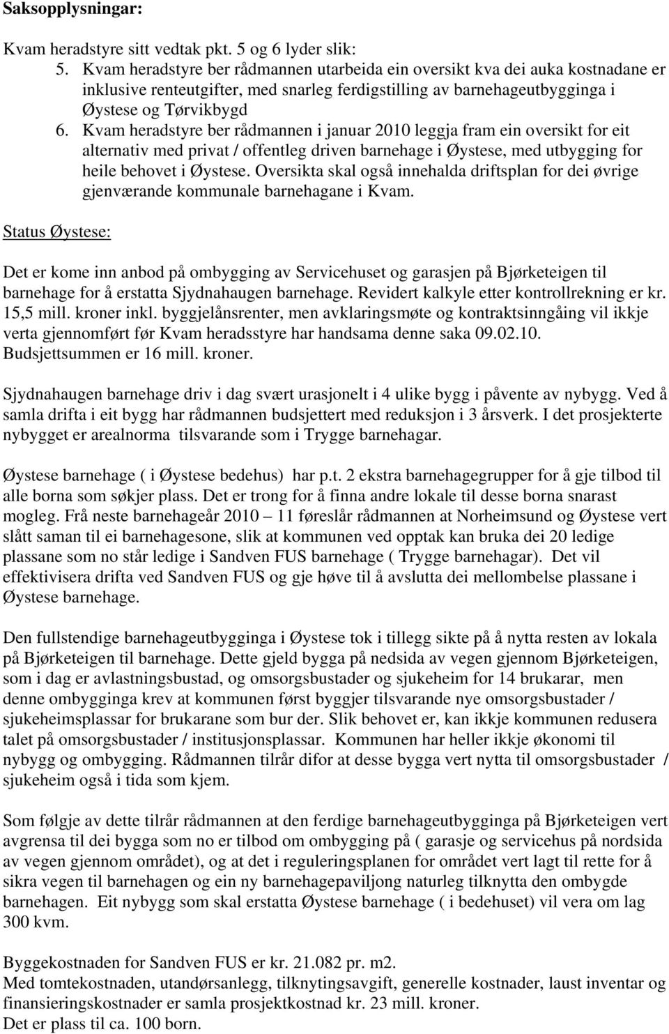 Kvam heradstyre ber rådmannen i januar 2010 leggja fram ein oversikt for eit alternativ med privat / offentleg driven barnehage i Øystese, med utbygging for heile behovet i Øystese.