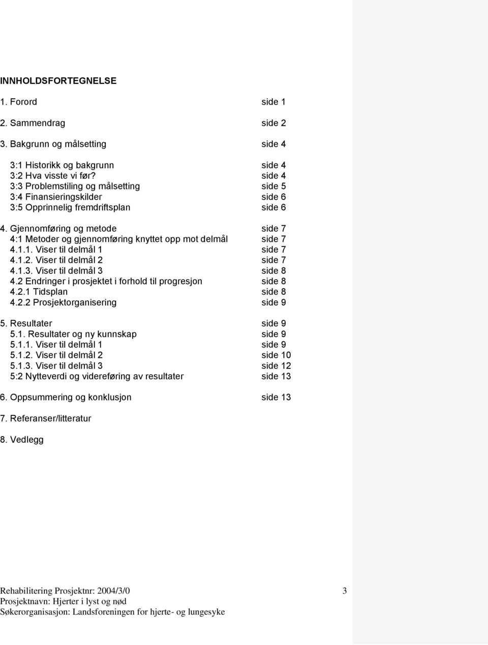 Gjennomføring og metode side 7 4:1 Metoder og gjennomføring knyttet opp mot delmål side 7 4.1.1. Viser til delmål 1 side 7 4.1.2. Viser til delmål 2 side 7 4.1.3. Viser til delmål 3 side 8 4.