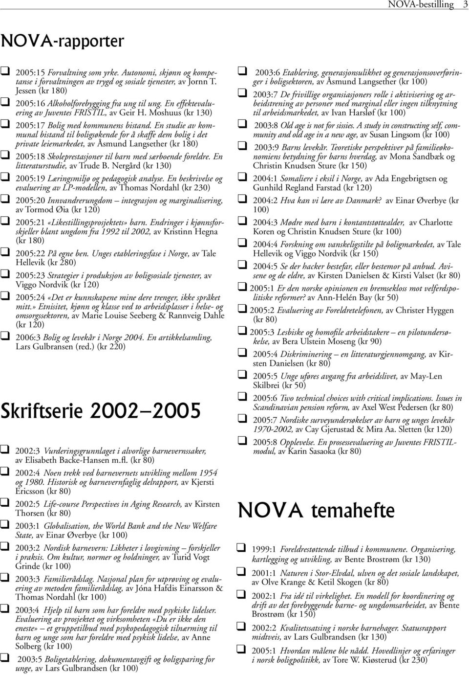 En studie av kommunal bistand til boligsøkende for å skaffe dem bolig i det private leiemarkedet, av Åsmund Langsether (kr 180) 2005:18 Skoleprestasjoner til barn med særboende foreldre.