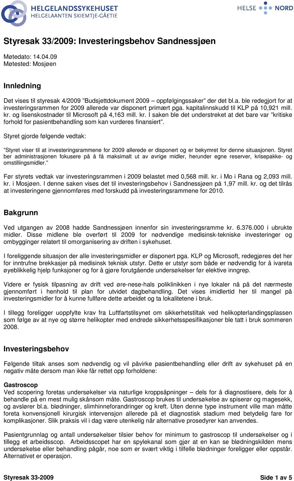 Styret gjorde følgende vedtak: Styret viser til at investeringsrammene for 2009 allerede er disponert og er bekymret for denne situasjonen.