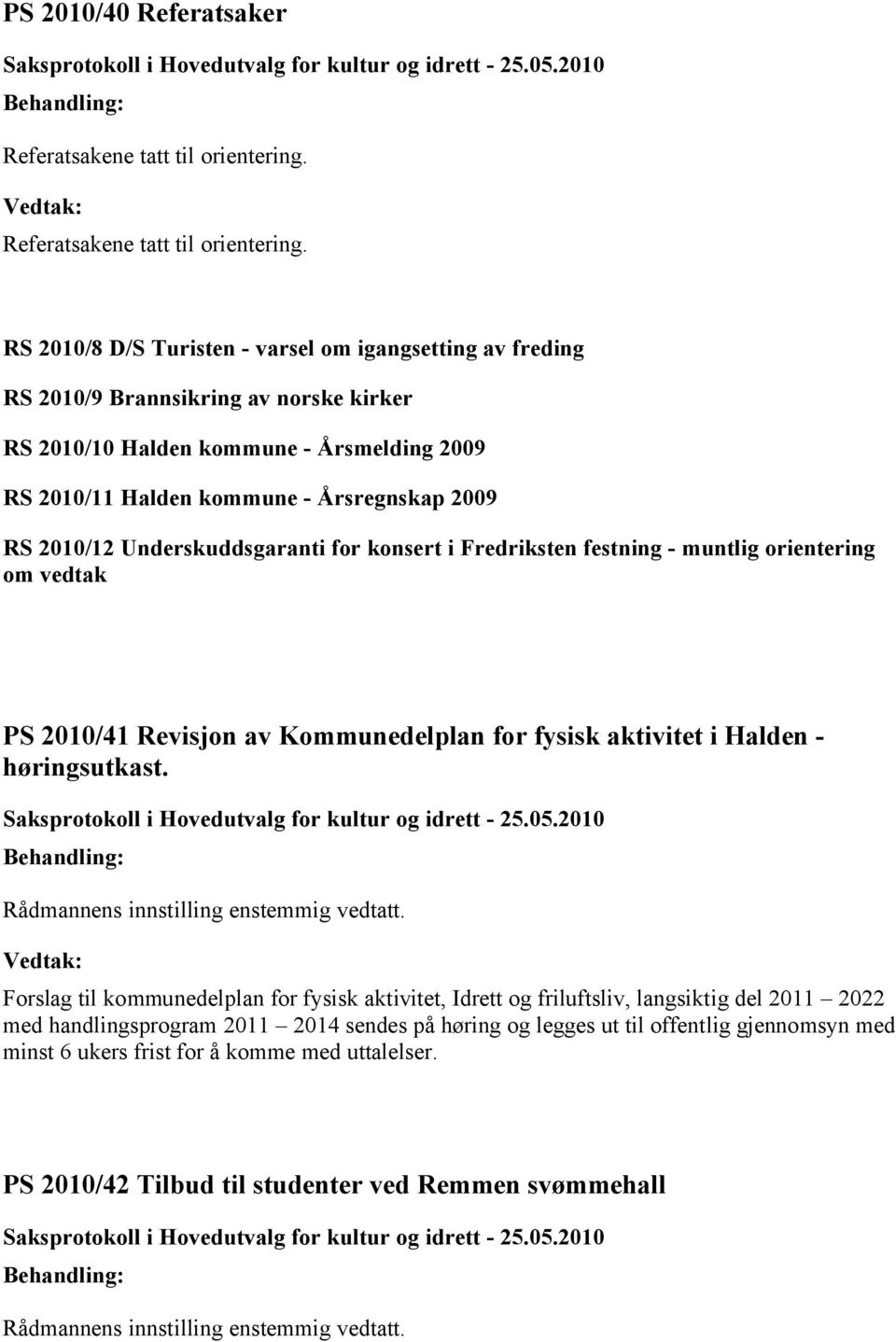 RS 2010/8 D/S Turisten - varsel om igangsetting av freding RS 2010/9 Brannsikring av norske kirker RS 2010/10 Halden kommune - Årsmelding 2009 RS 2010/11 Halden kommune - Årsregnskap 2009