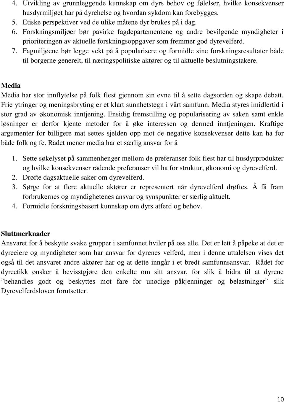 Forskningsmiljøer bør påvirke fagdepartementene og andre bevilgende myndigheter i prioriteringen av aktuelle forskningsoppgaver som fremmer god dyrevelferd. 7.