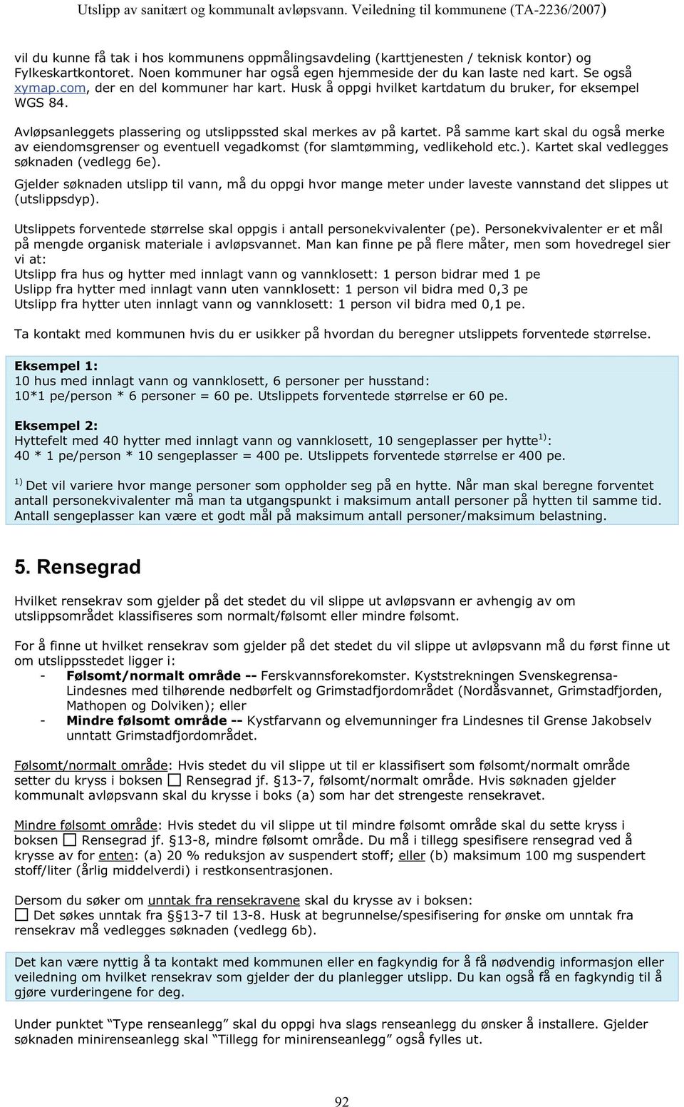 På samme kart skal du også merke av eiendomsgrenser og eventuell vegadkomst (for slamtømming, vedlikehold etc.). Kartet skal vedlegges søknaden (vedlegg 6e).