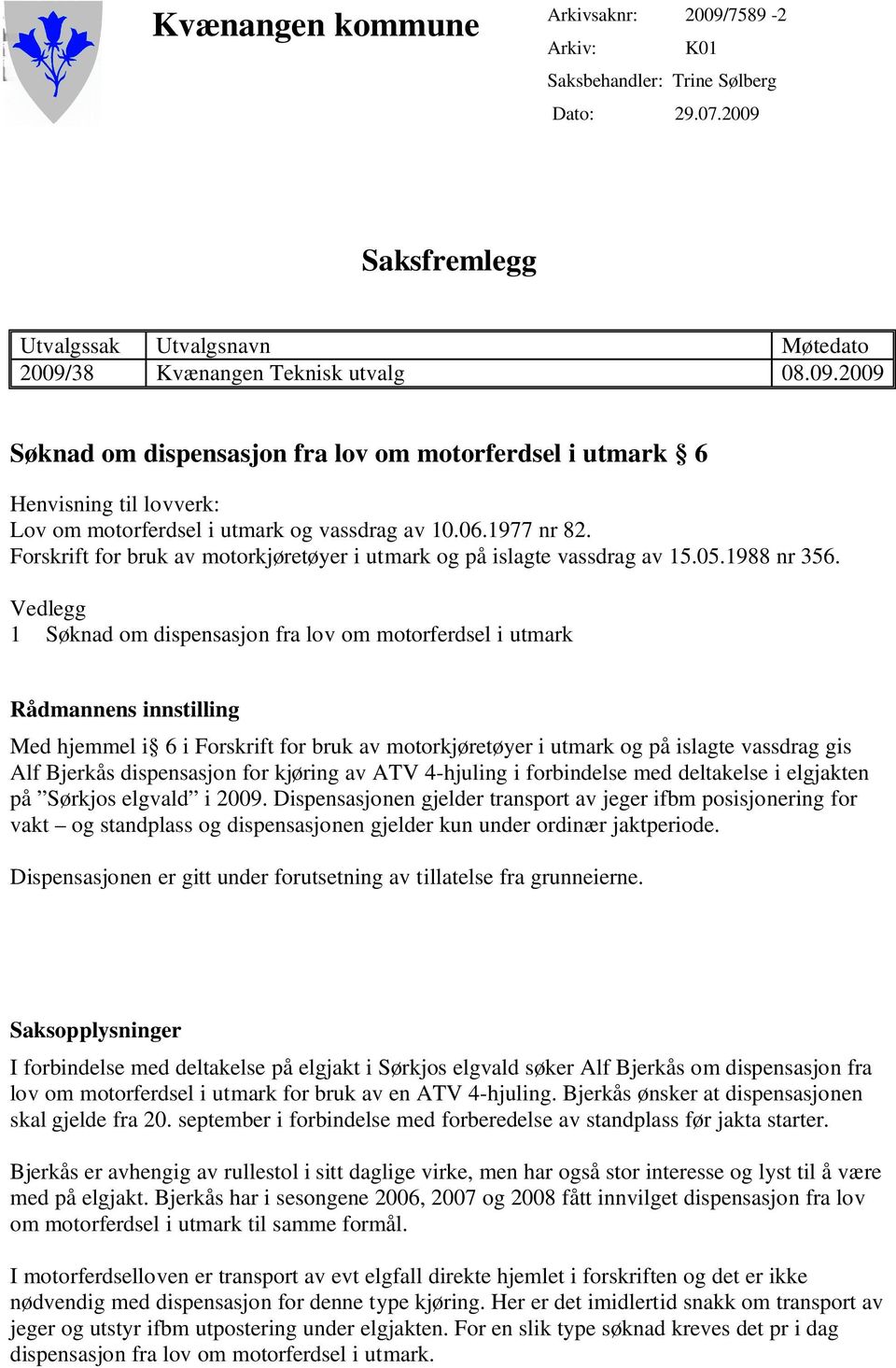 Vedlegg 1 Søknad om dispensasjon fra lov om motorferdsel i utmark Rådmannens innstilling Med hjemmel i 6 i Forskrift for bruk av motorkjøretøyer i utmark og på islagte vassdrag gis Alf Bjerkås