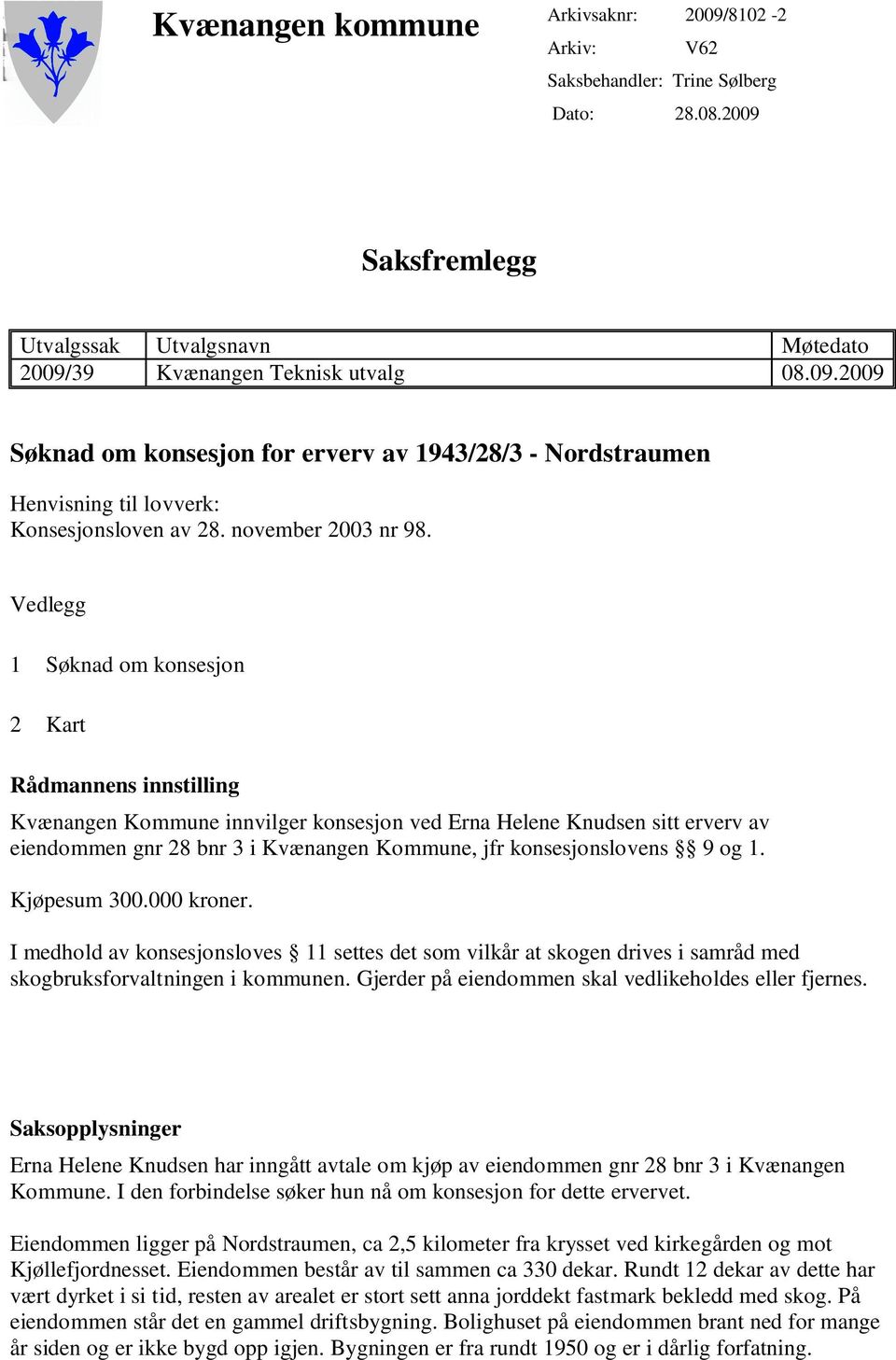 Vedlegg 1 Søknad om konsesjon 2 Kart Rådmannens innstilling Kvænangen Kommune innvilger konsesjon ved Erna Helene Knudsen sitt erverv av eiendommen gnr 28 bnr 3 i Kvænangen Kommune, jfr