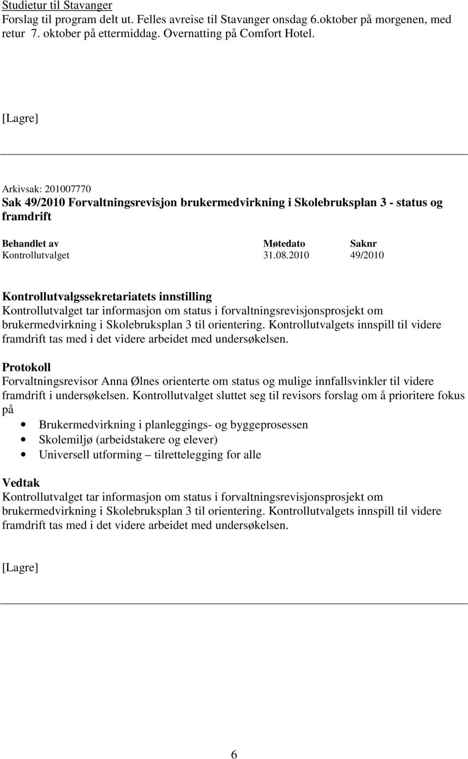 2010 49/2010 Kontrollutvalgssekretariatets innstilling Kontrollutvalget tar informasjon om status i forvaltningsrevisjonsprosjekt om brukermedvirkning i Skolebruksplan 3 til orientering.