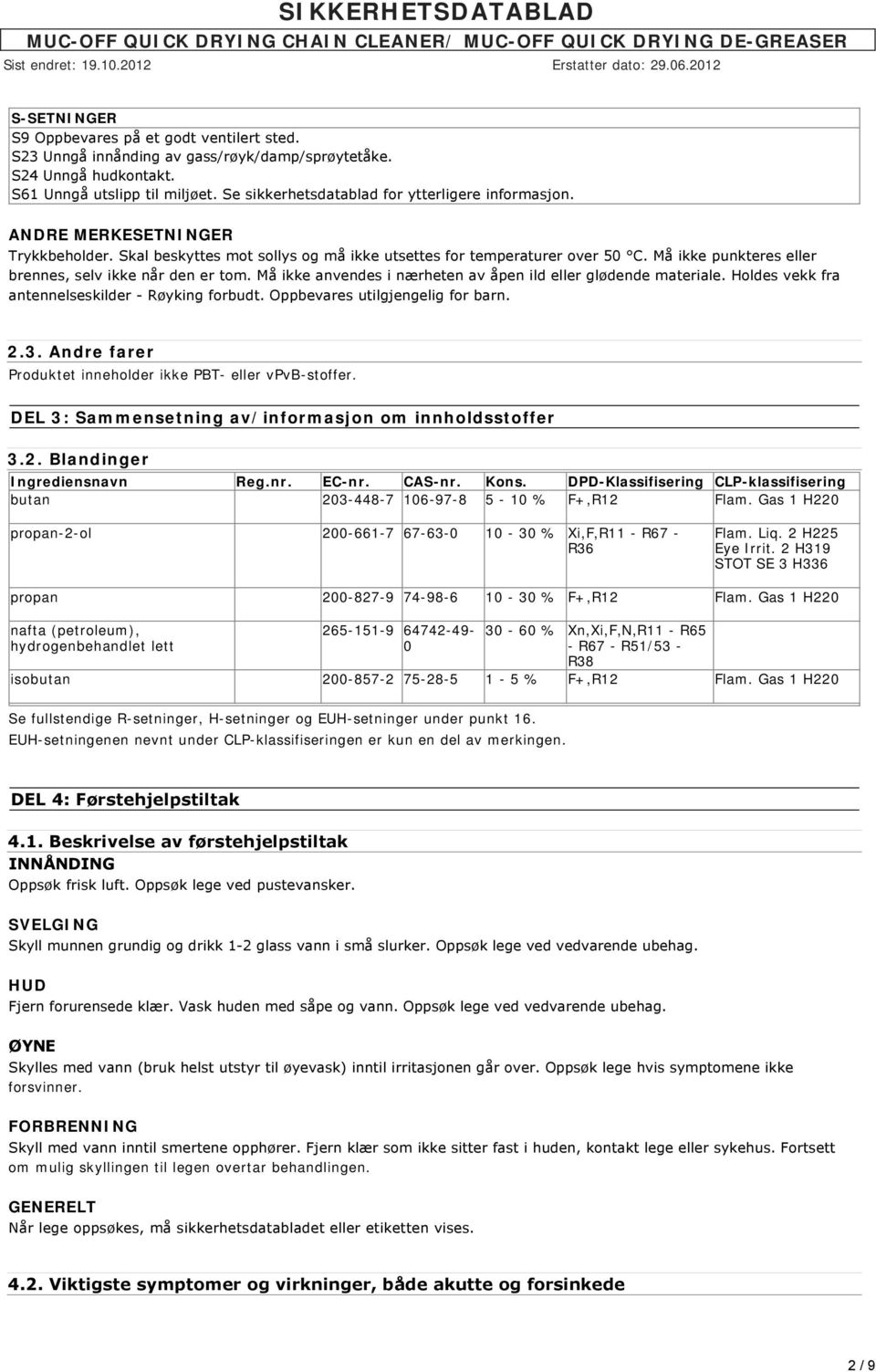 Må ikke punkteres eller brennes, selv ikke når den er tom. Må ikke anvendes i nærheten av åpen ild eller glødende materiale. Holdes vekk fra antennelseskilder Røyking forbudt.