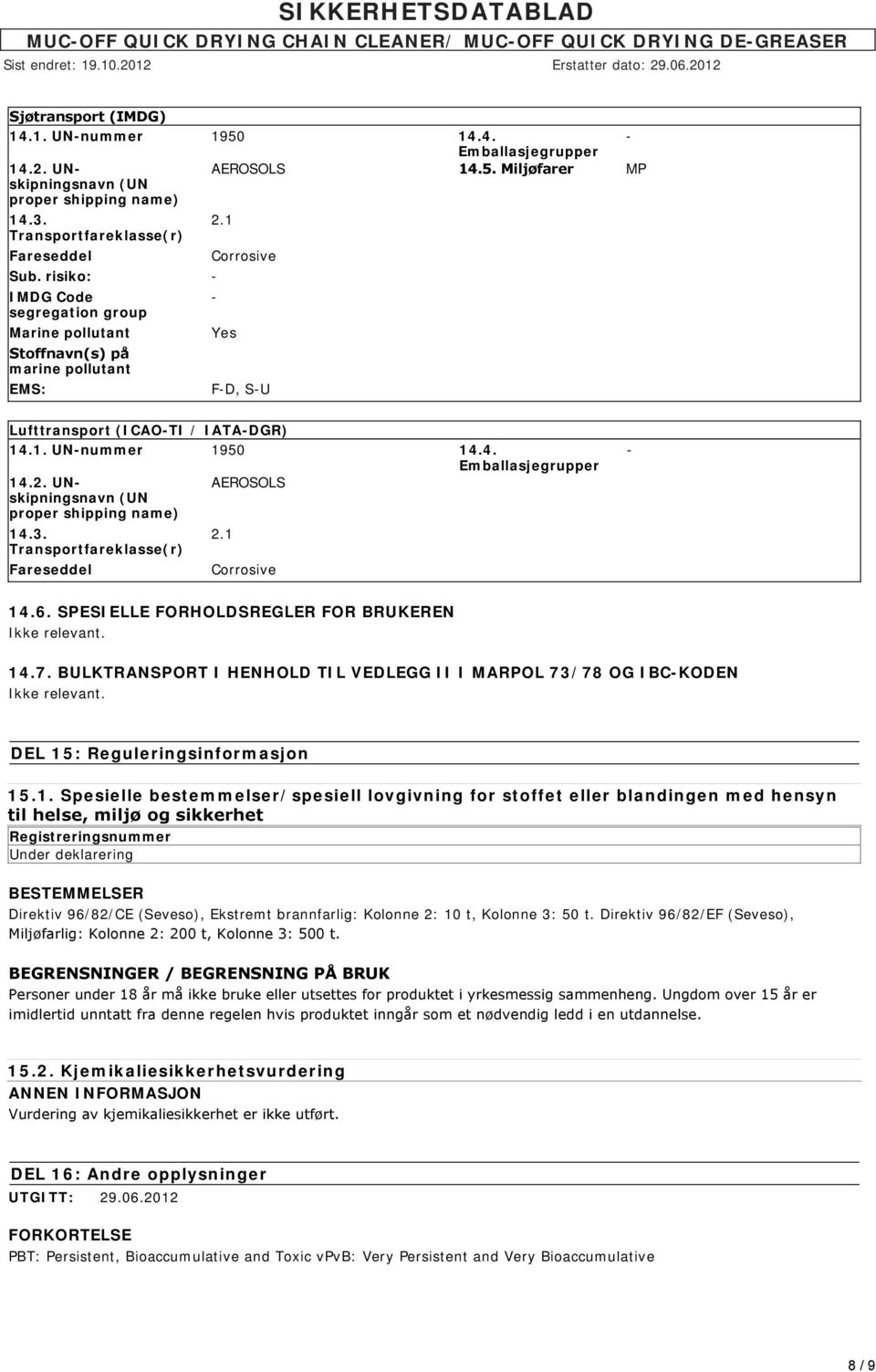 3. Transportfareklasse(r) Fareseddel 2.1 Corrosive 14.6. SPESIELLE FORHOLDSREGLER FOR BRUKEREN Ikke relevant. 14.7. BULKTRANSPORT I HENHOLD TIL VEDLEGG II I MARPOL 73/78 OG IBCKODEN Ikke relevant.