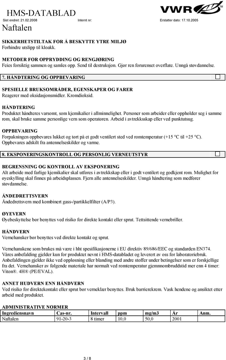 HÅNDTERING Produktet håndteres varsomt, som kjemikalier i allminnelighet. Personer som arbeider eller oppholder seg i samme rom, skal bruke samme personlige vern som operatøren.