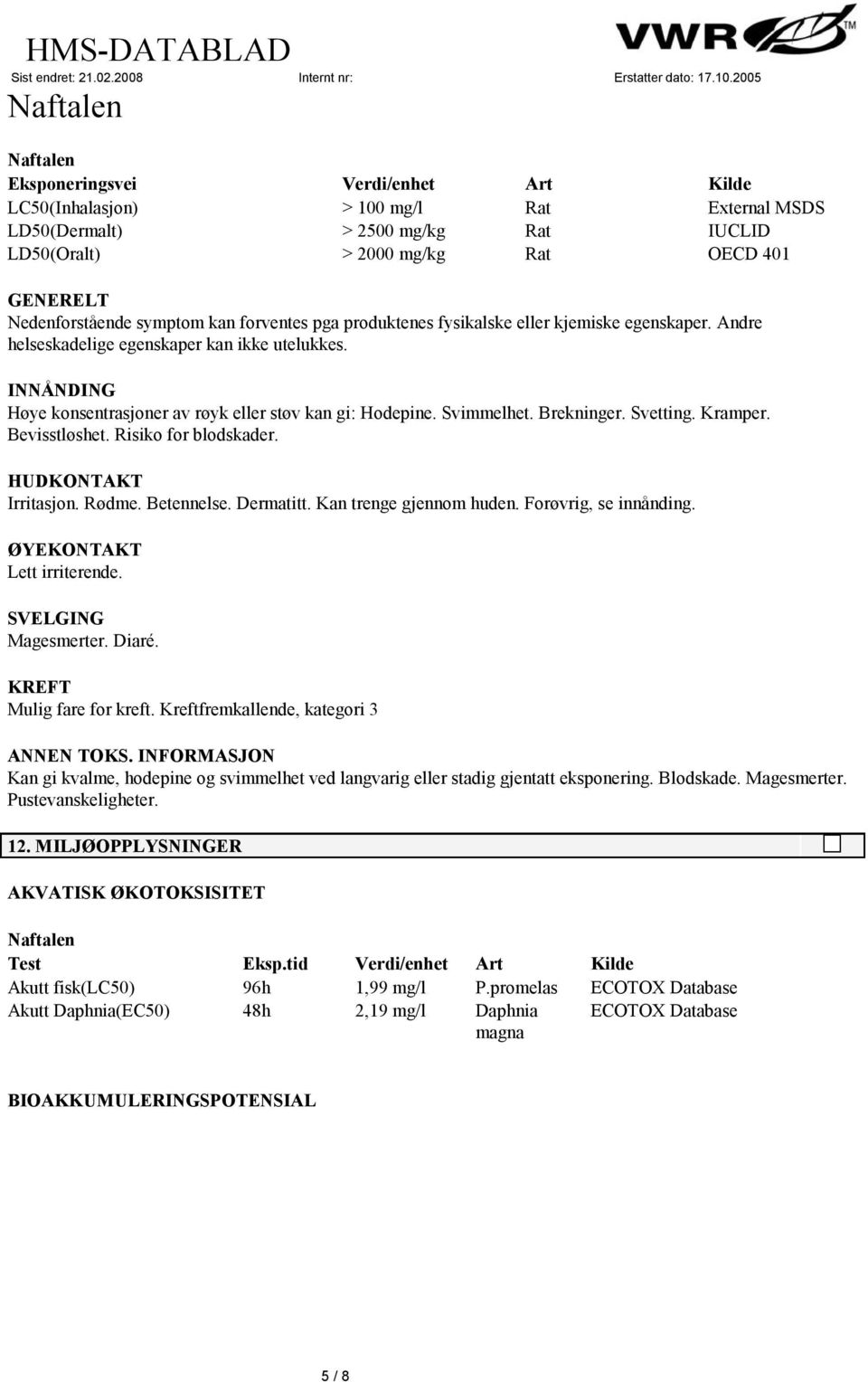 Brekninger. Svetting. Kramper. Bevisstløshet. Risiko for blodskader. HUDKONTAKT Irritasjon. Rødme. Betennelse. Dermatitt. Kan trenge gjennom huden. Forøvrig, se innånding. ØYEKONTAKT Lett irriterende.