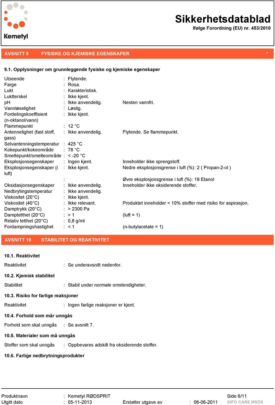 Se flammepunkt. gass) Selvantenningstemperatur : 425 C Kokepunkt/kokeområde : 78 C Smeltepunkt/smelteområde : < -20 C Eksplosjonsegenskaper : Ingen kjent. Inneholder ikke sprengstoff.