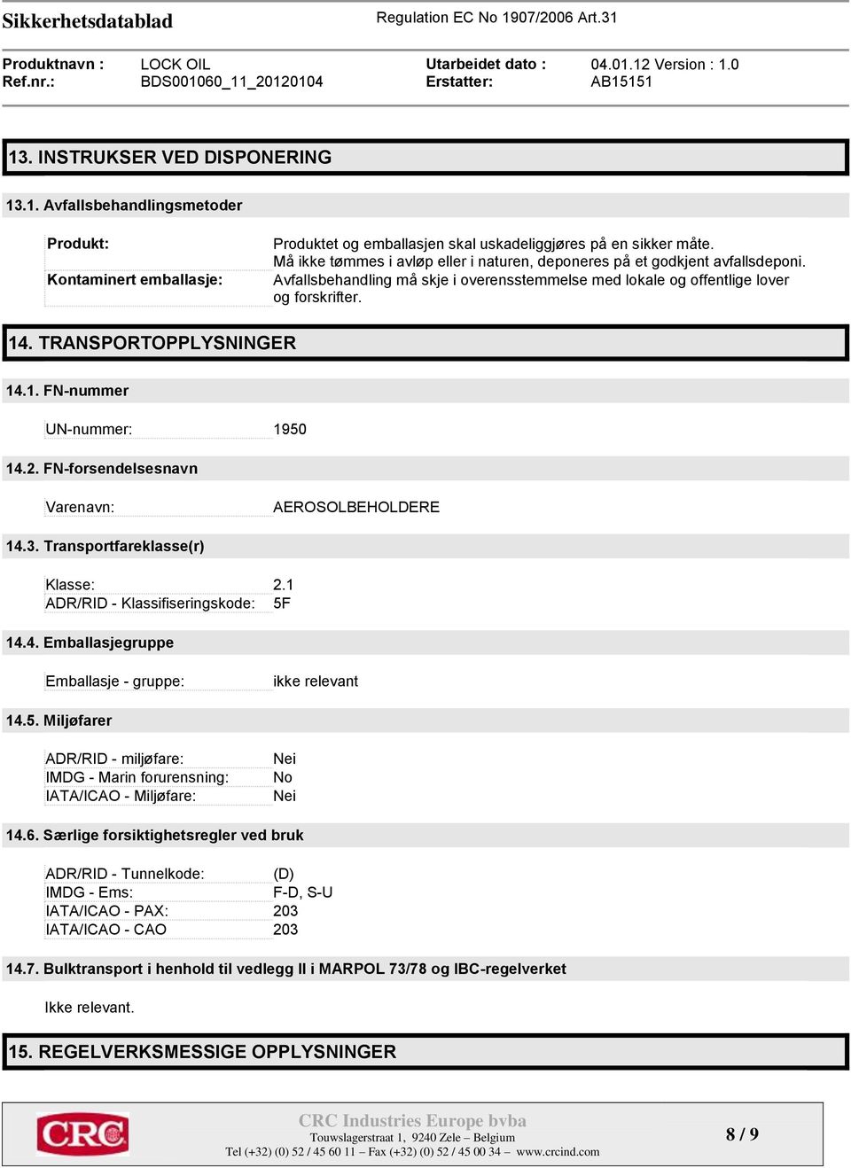 TRANSPORTOPPLYSNINGER 14.1. FN-nummer UN-nummer: 1950 14.2. FN-forsendelsesnavn Varenavn: AEROSOLBEHOLDERE 14.3. Transportfareklasse(r) Klasse: 2.1 ADR/RID - Klassifiseringskode: 5F 14.4. Emballasjegruppe Emballasje - gruppe: ikke relevant 14.