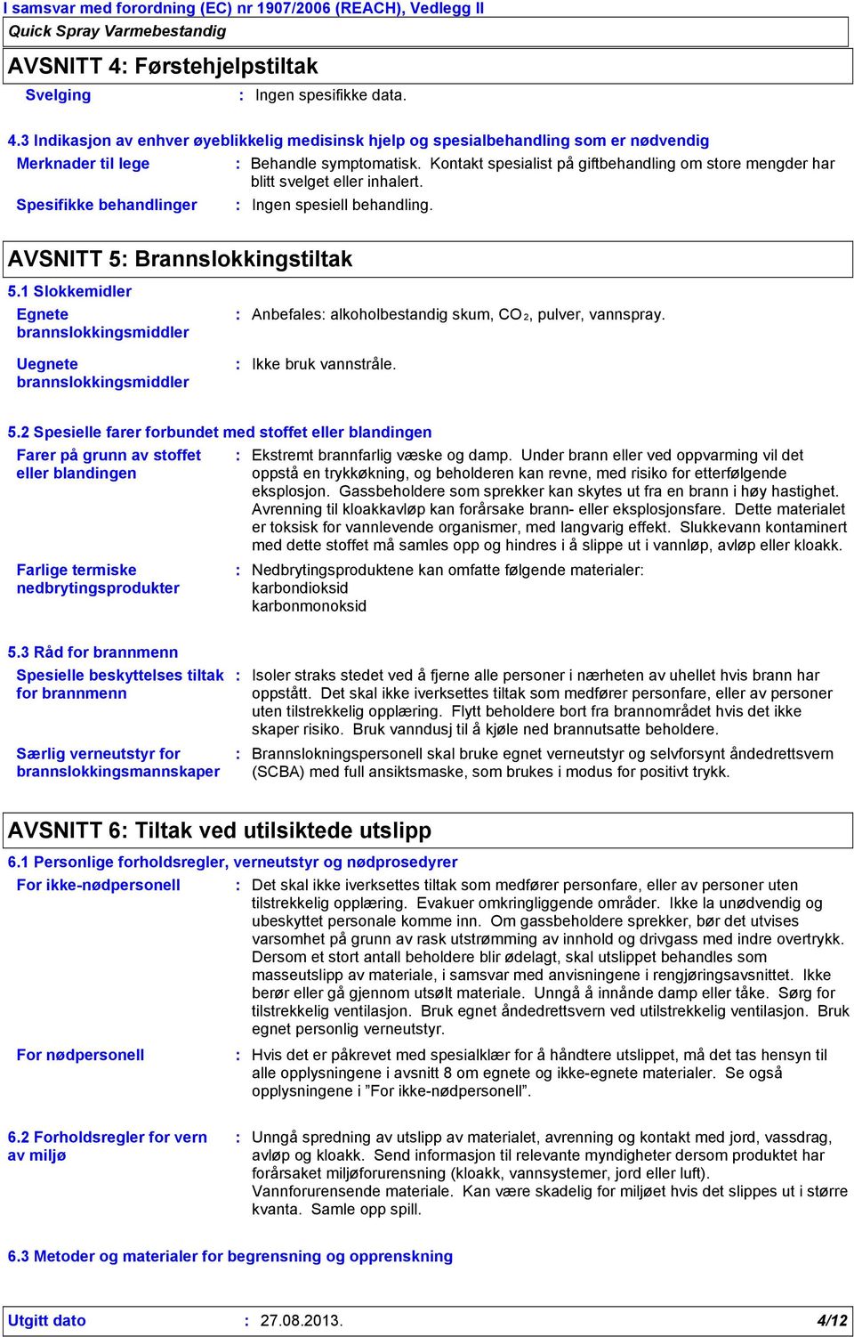 1 Slokkemidler Egnete brannslokkingsmiddler Uegnete brannslokkingsmiddler Anbefales alkoholbestandig skum, CO 2, pulver, vannspray. Ikke bruk vannstråle. 5.