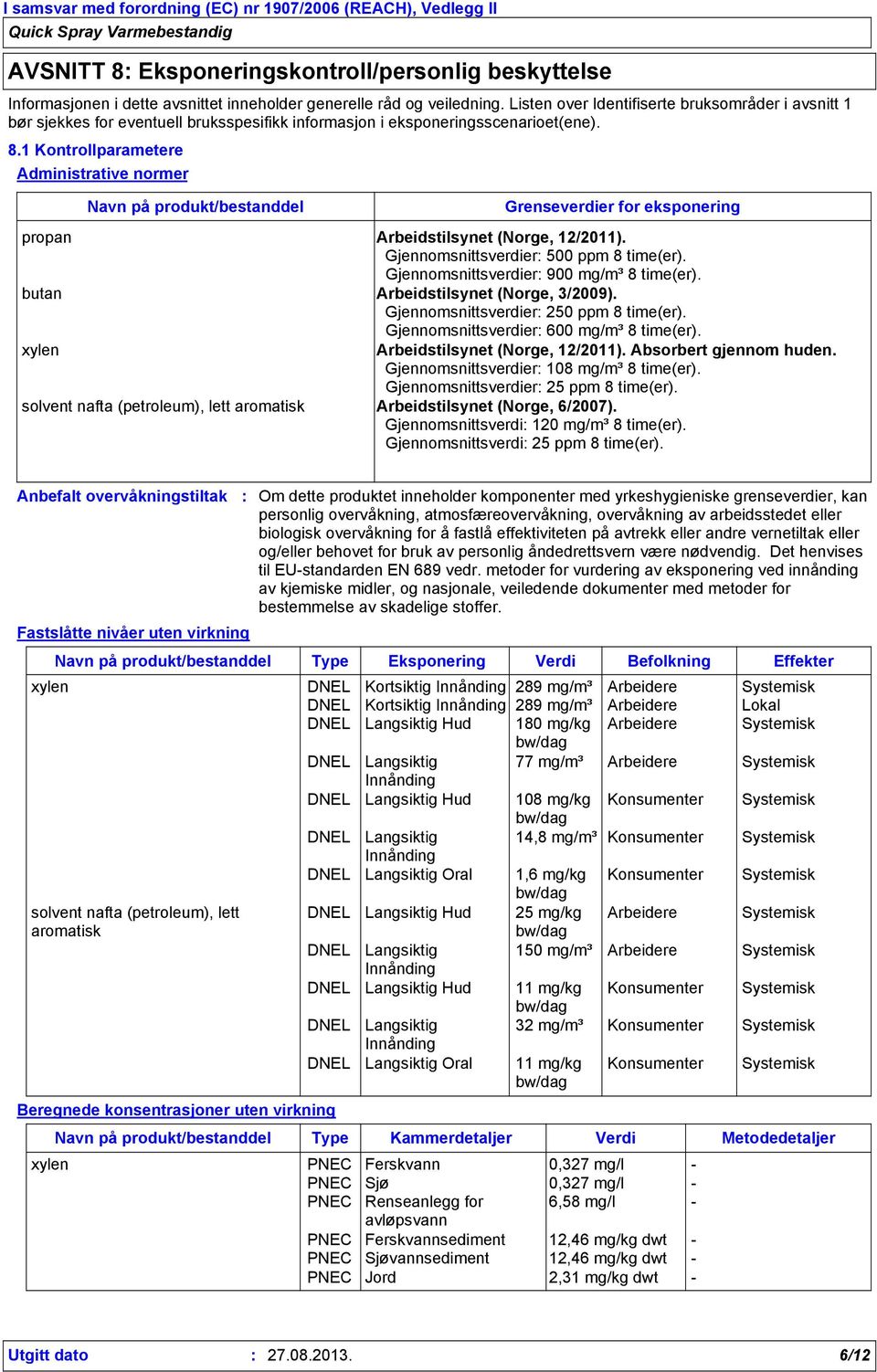 1 Kontrollparametere Administrative normer Navn på produkt/bestanddel Grenseverdier for eksponering propan Arbeidstilsynet (Norge, 12/2011). Gjennomsnittsverdier 500 ppm 8 time(er).