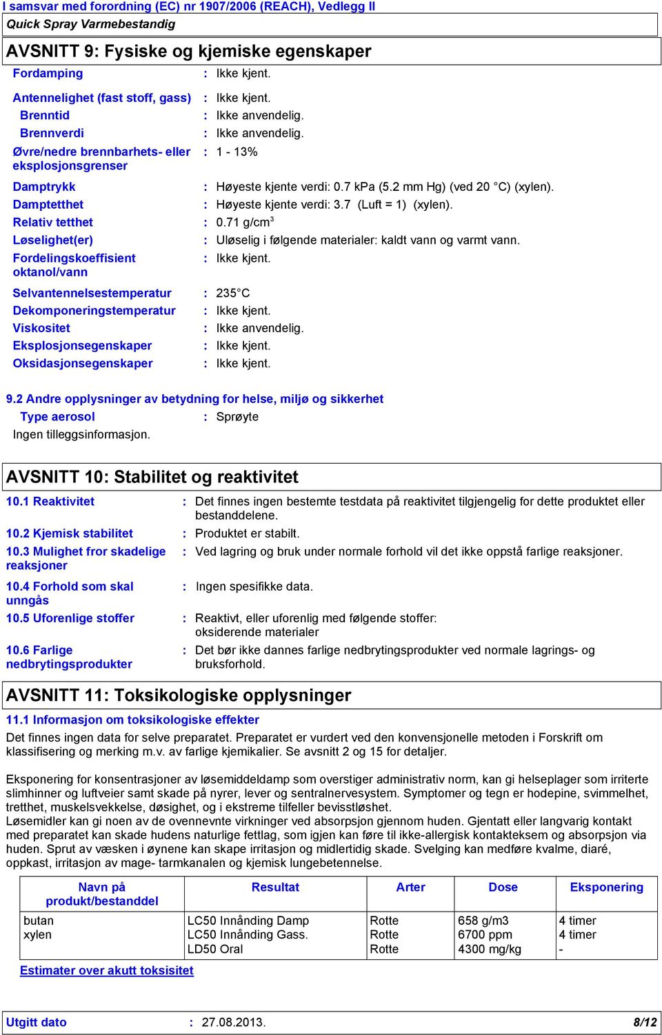 7 (Luft = 1) (xylen). 0.71 g/cm 3 Uløselig i følgende materialer kaldt vann og varmt vann. Selvantennelsestemperatur 235 C Dekomponeringstemperatur Viskositet Ikke anvendelig.