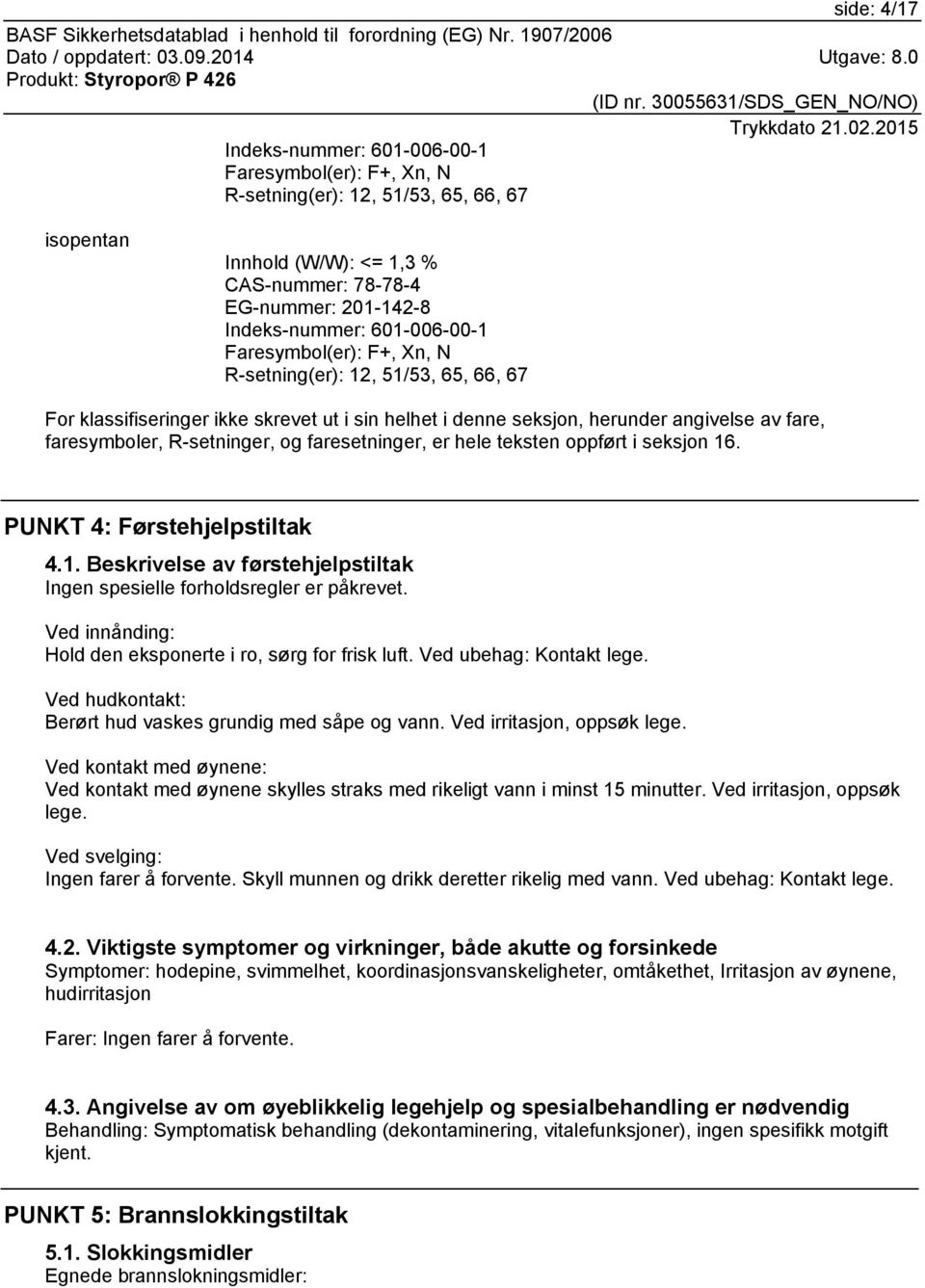 og faresetninger, er hele teksten oppført i seksjon 16. PUNKT 4: Førstehjelpstiltak 4.1. Beskrivelse av førstehjelpstiltak Ingen spesielle forholdsregler er påkrevet.