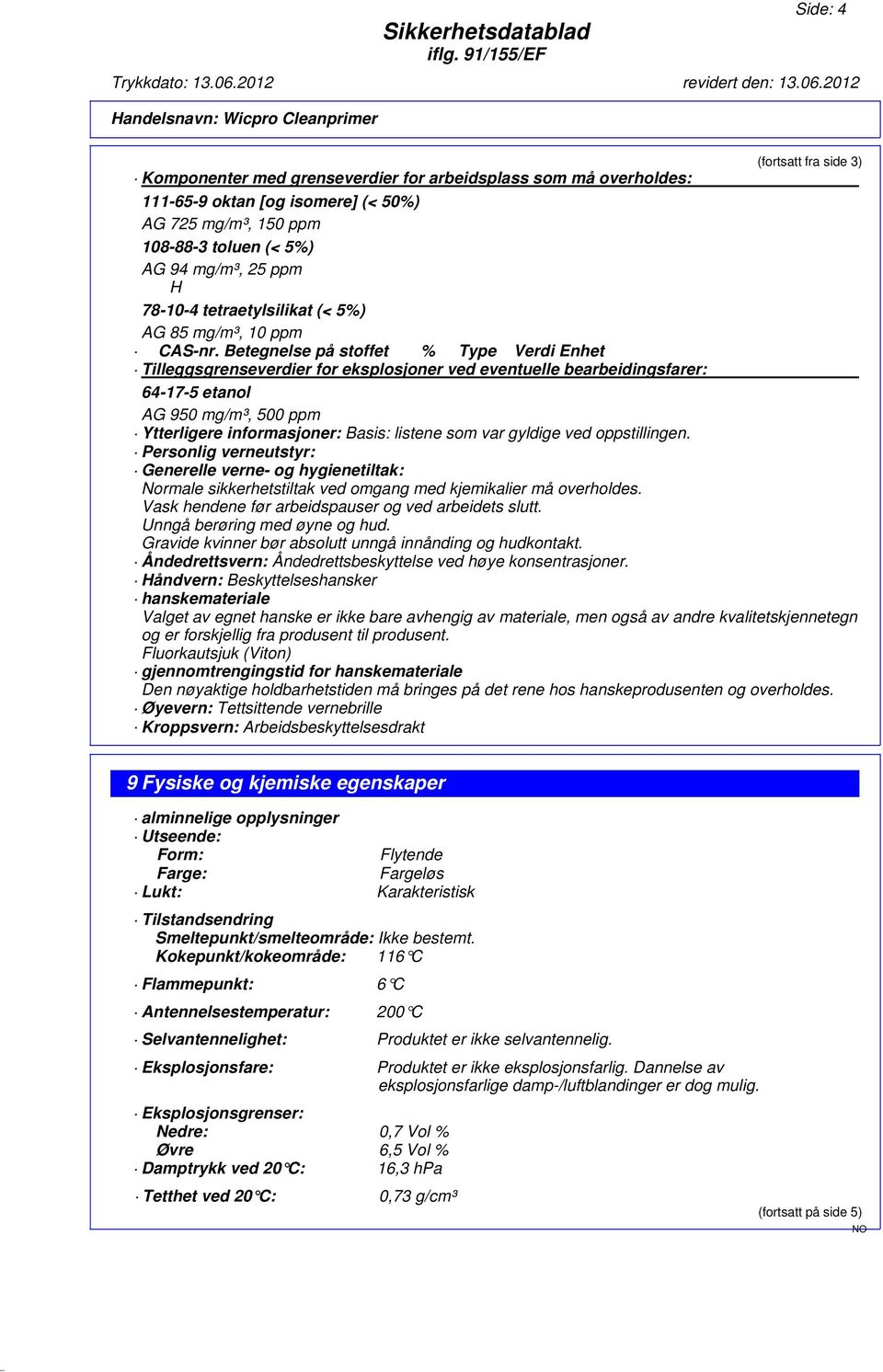 Betegnelse på stoffet % Type Verdi Enhet Tilleggsgrenseverdier for eksplosjoner ved eventuelle bearbeidingsfarer: 64-17-5 etanol AG 950 mg/m³, 500 ppm Ytterligere informasjoner: Basis: listene som