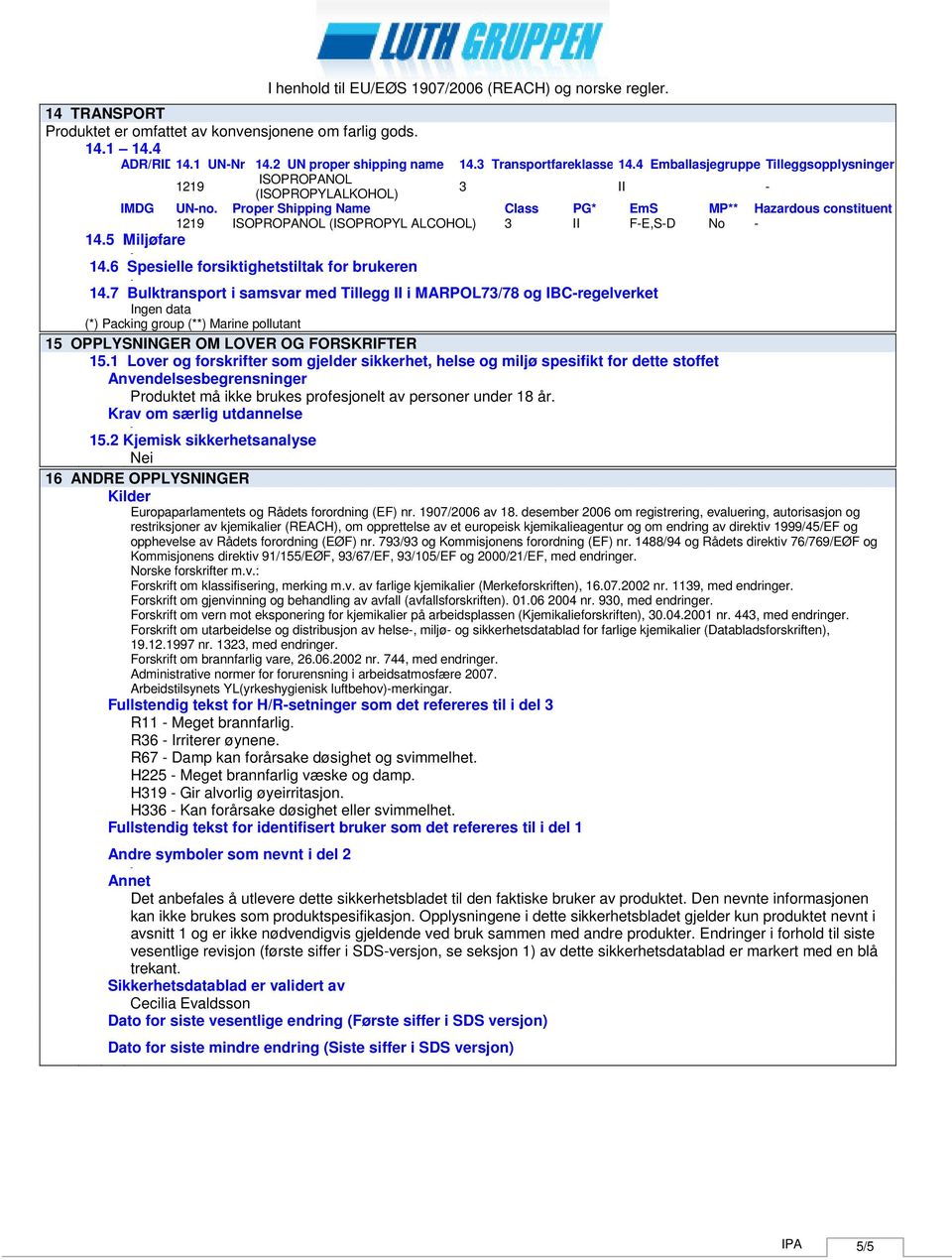 Proper Shipping Name Class PG* EmS MP** Hazardous constituent 1219 ISOPROPANOL (ISOPROPYL ALCOHOL) 3 II FE,SD No 14.5 Miljøfare 14.6 Spesielle forsiktighetstiltak for brukeren 14.