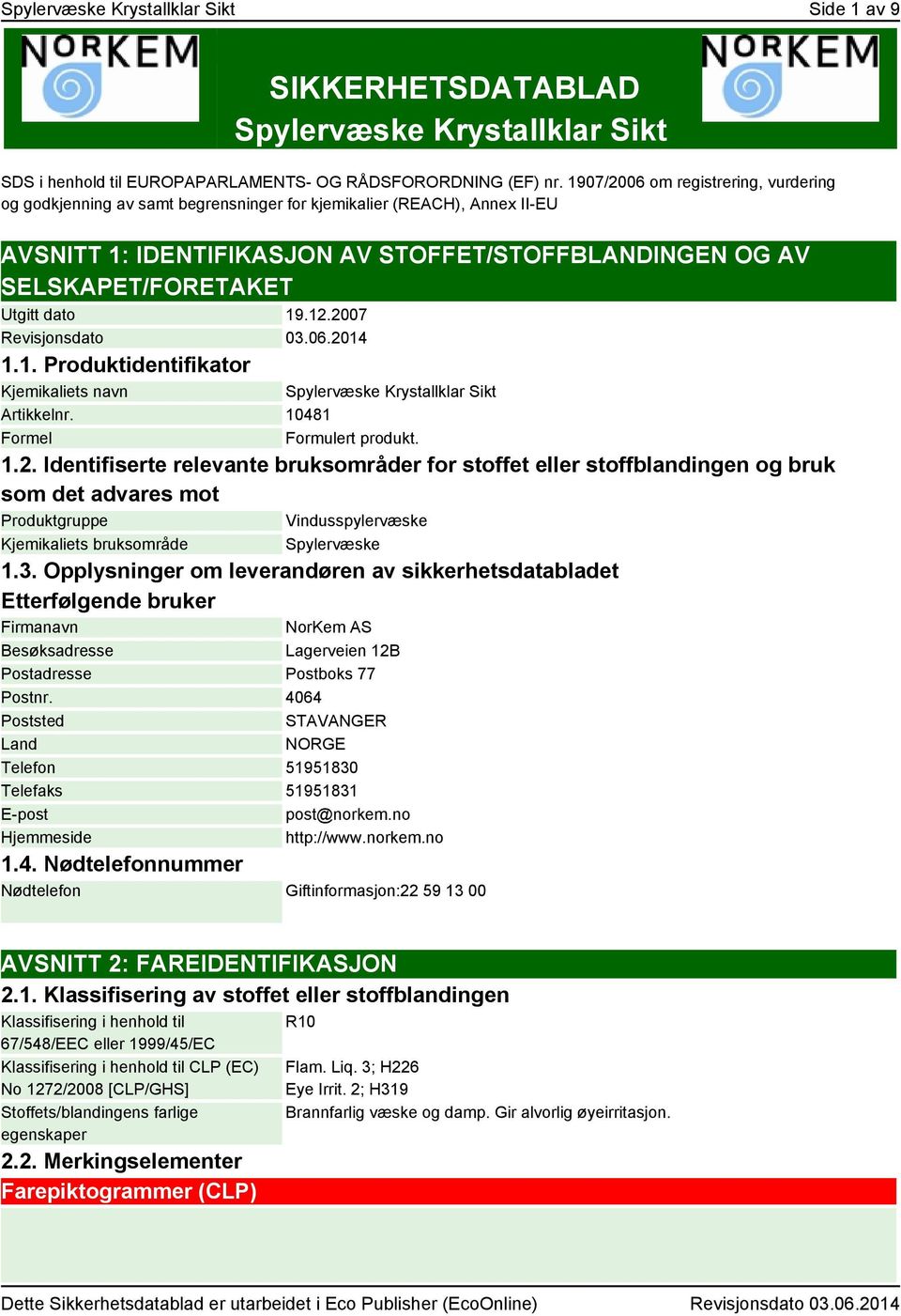 dato 19.12.2007 Revisjonsdato 03.06.2014 1.1. Produktidentifikator Kjemikaliets navn Spylervæske Krystallklar Sikt Artikkelnr. 10481 Formel Formulert produkt. 1.2. Identifiserte relevante bruksområder for stoffet eller stoffblandingen og bruk som det advares mot Produktgruppe Vindusspylervæske Kjemikaliets bruksområde Spylervæske 1.